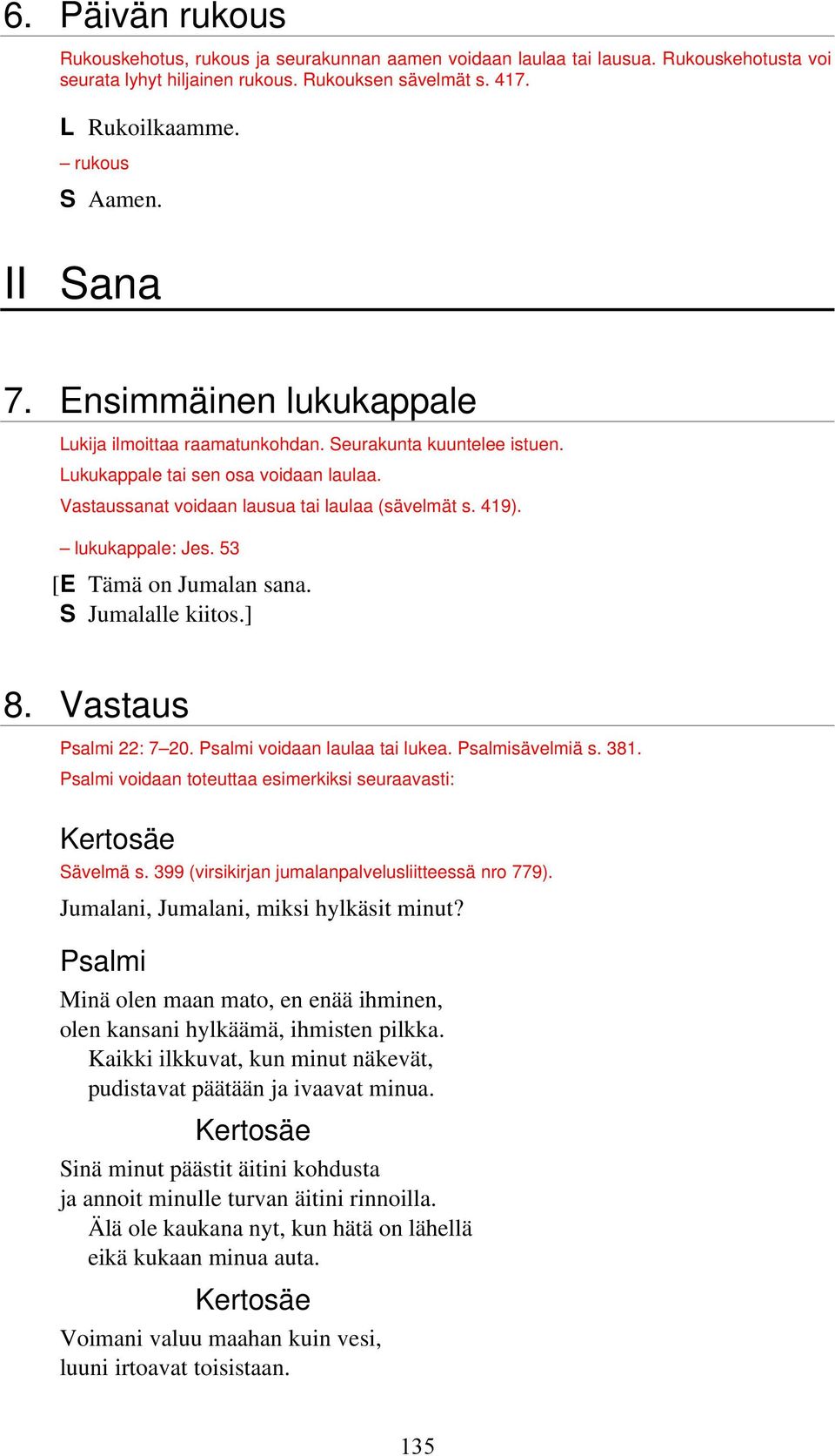 lukukappale: Jes. 53 [E Tämä on Jumalan sana. S Jumalalle kiitos.] 8. Vastaus Psalmi 22: 7 20. Psalmi voidaan laulaa tai lukea. Psalmisävelmiä s. 381.