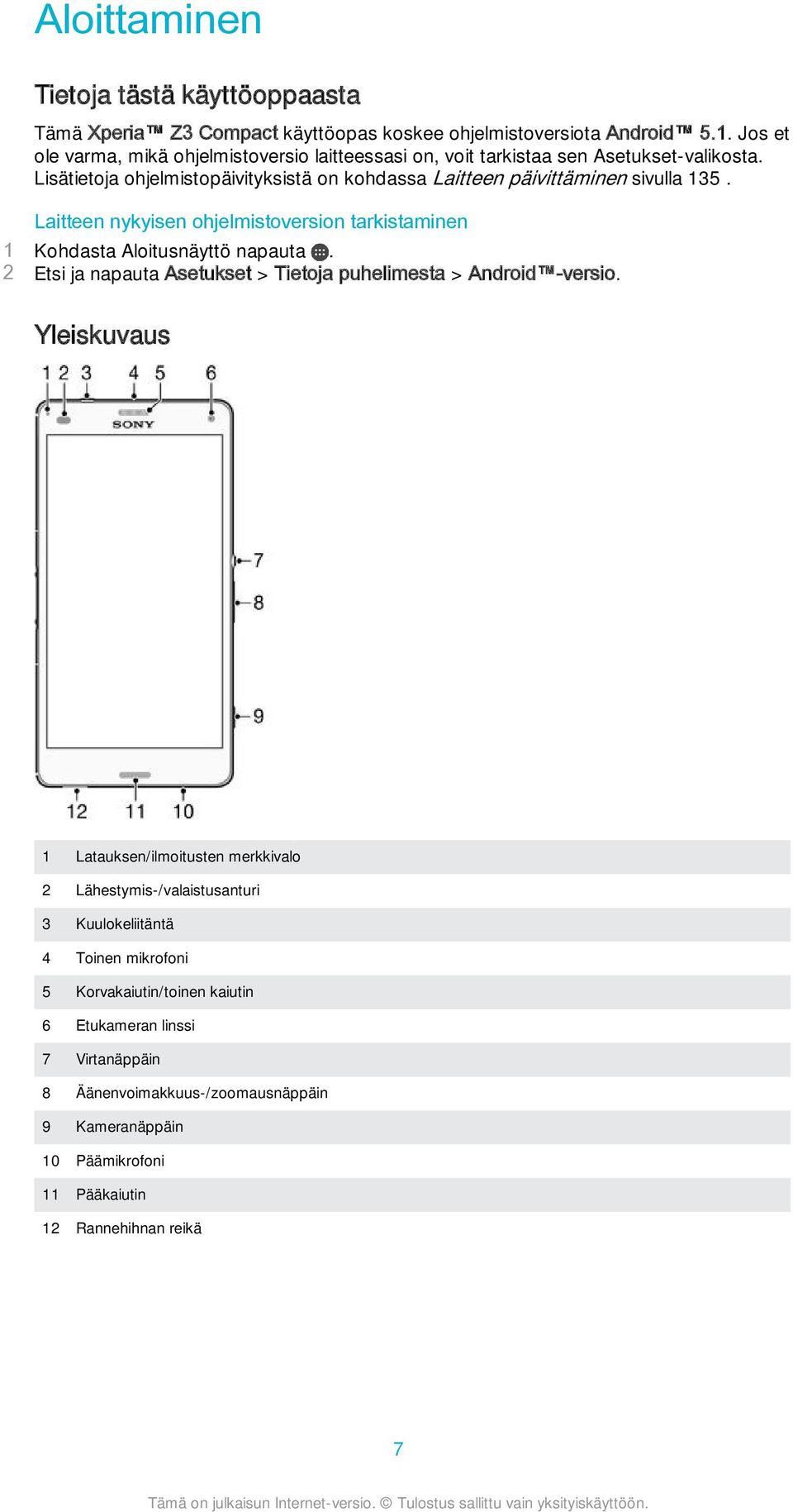 Laitteen nykyisen ohjelmistoversion tarkistaminen 1 Kohdasta Aloitusnäyttö napauta. 2 Etsi ja napauta Asetukset > Tietoja puhelimesta > Android -versio.