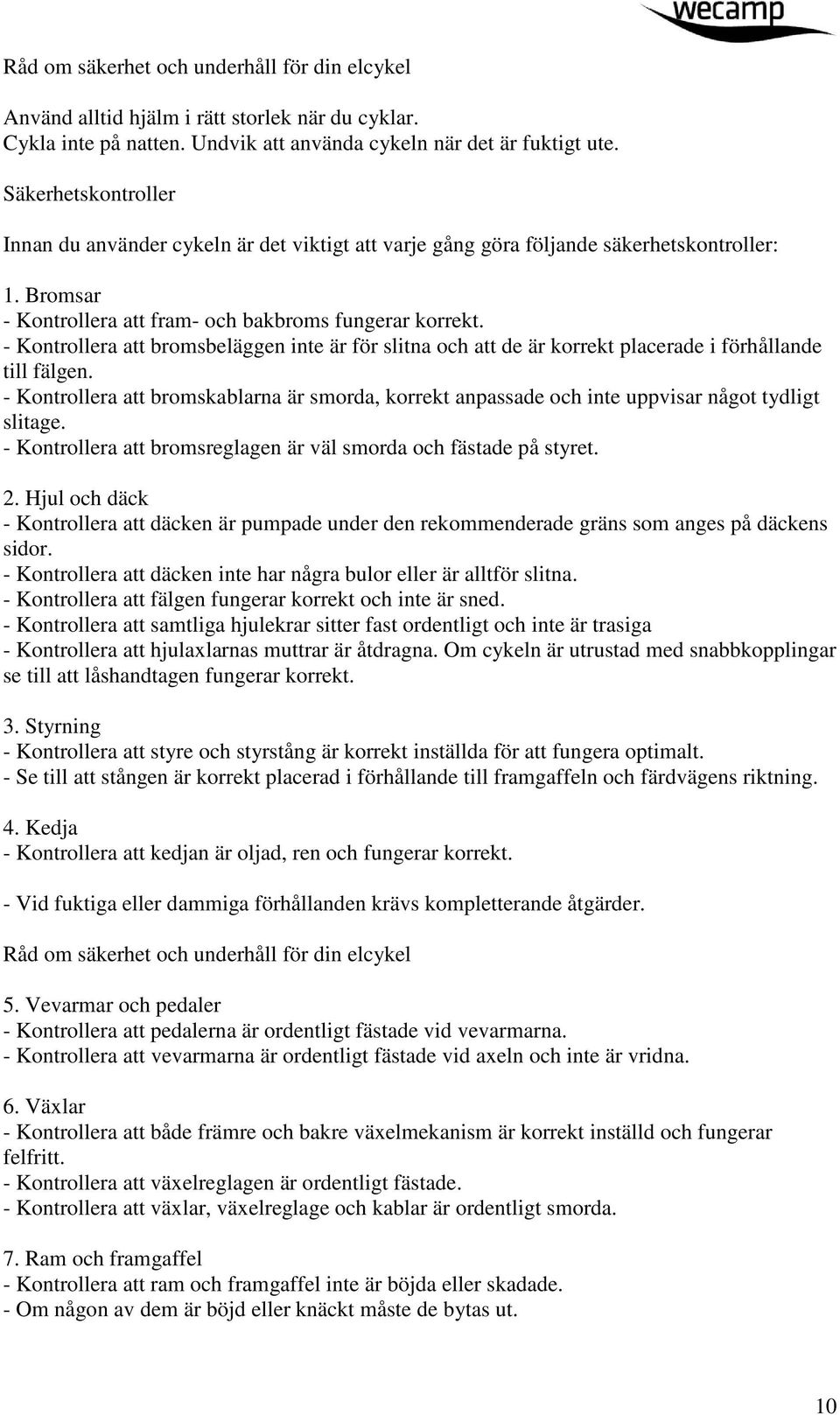 - Kontrollera att bromsbeläggen inte är för slitna och att de är korrekt placerade i förhållande till fälgen.