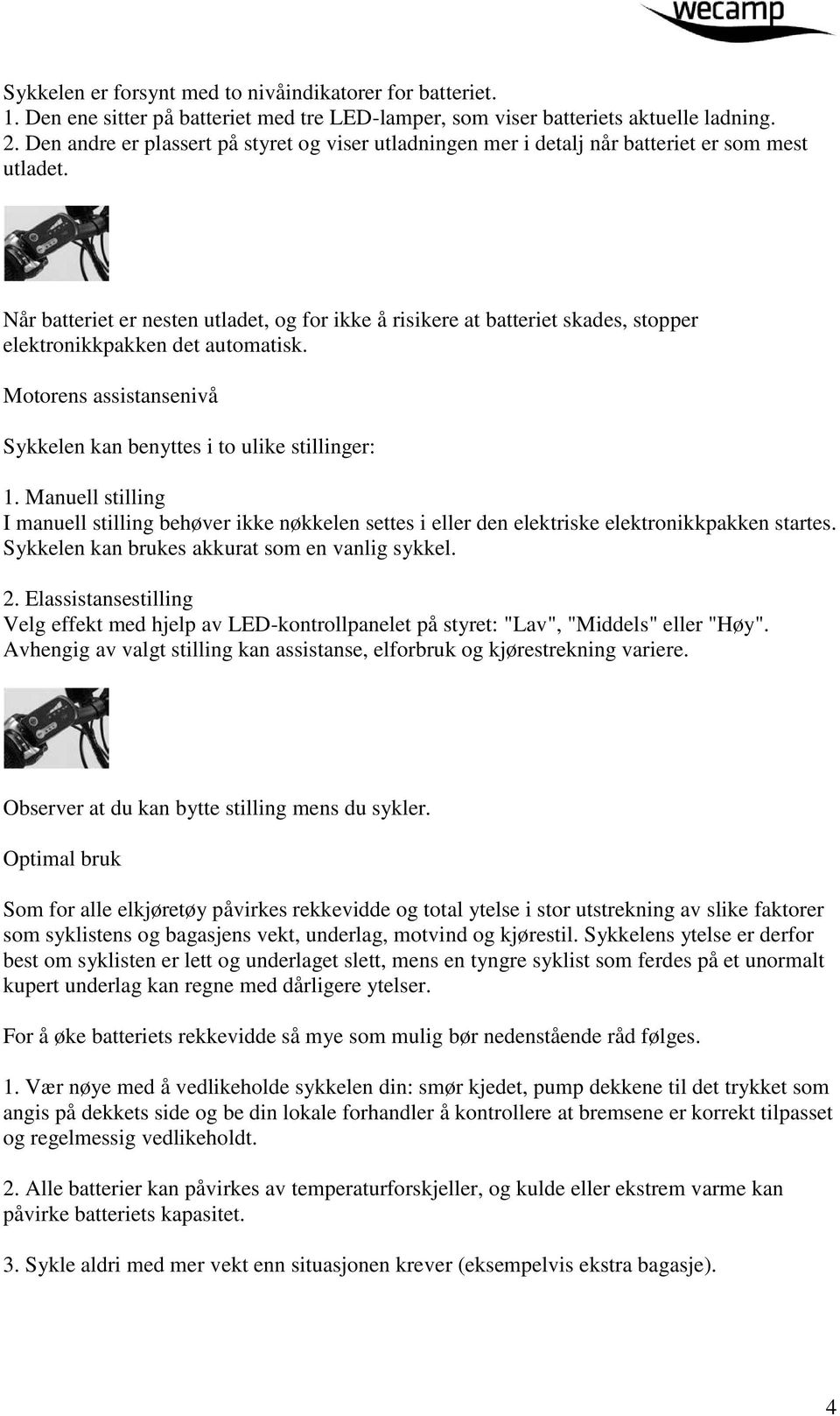 Når batteriet er nesten utladet, og for ikke å risikere at batteriet skades, stopper elektronikkpakken det automatisk. Motorens assistansenivå Sykkelen kan benyttes i to ulike stillinger: 1.