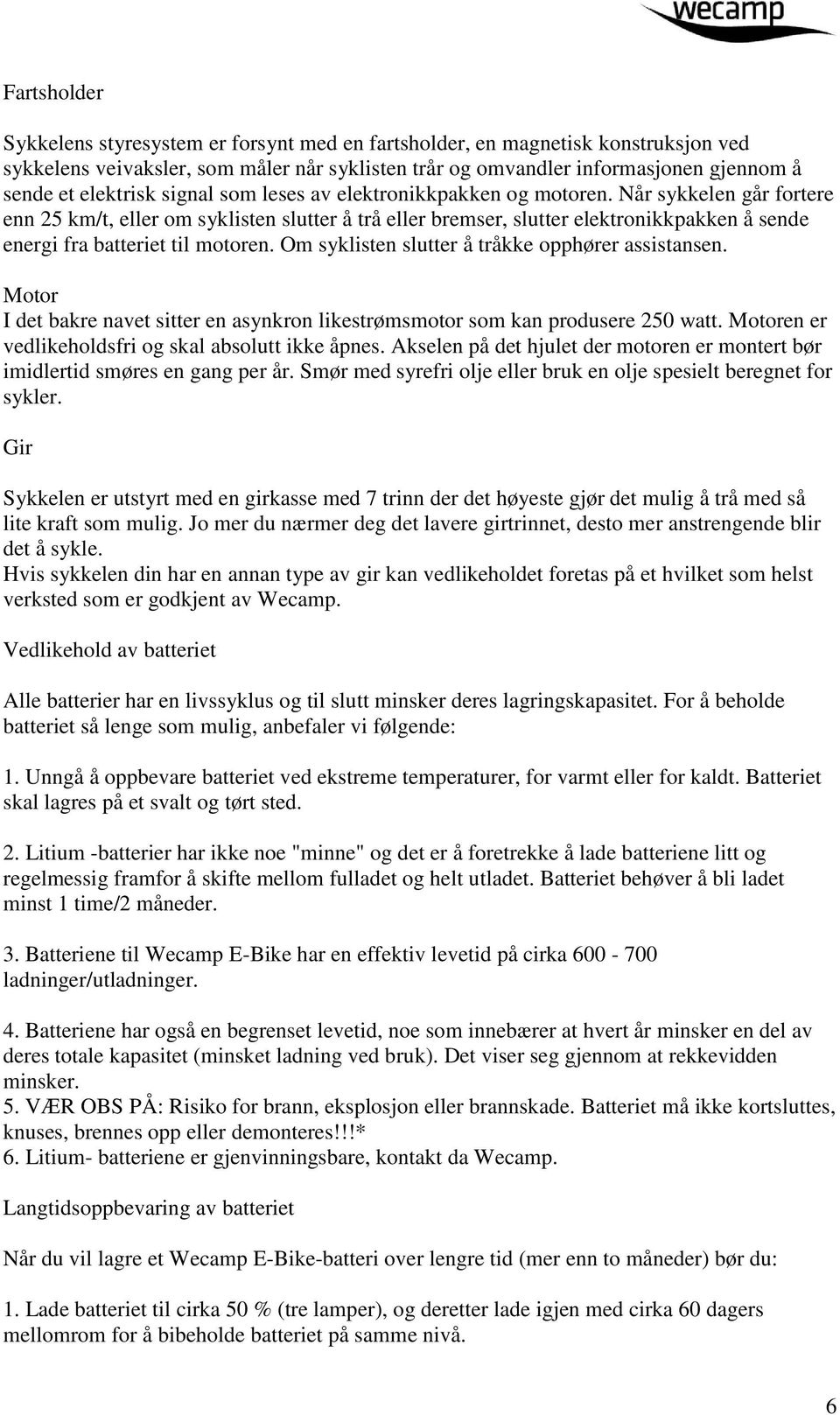 Når sykkelen går fortere enn 25 km/t, eller om syklisten slutter å trå eller bremser, slutter elektronikkpakken å sende energi fra batteriet til motoren.