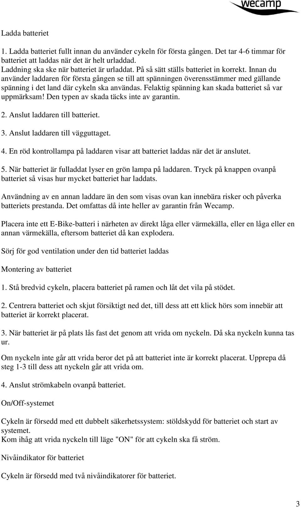 Felaktig spänning kan skada batteriet så var uppmärksam! Den typen av skada täcks inte av garantin. 2. Anslut laddaren till batteriet. 3. Anslut laddaren till vägguttaget. 4.