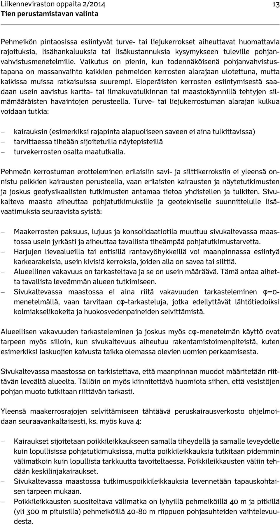 Vaikutus on pienin, kun todennäköisenä pohjanvahvistustapana on massanvaihto kaikkien pehmeiden kerrosten alarajaan ulotettuna, mutta kaikissa muissa ratkaisuissa suurempi.