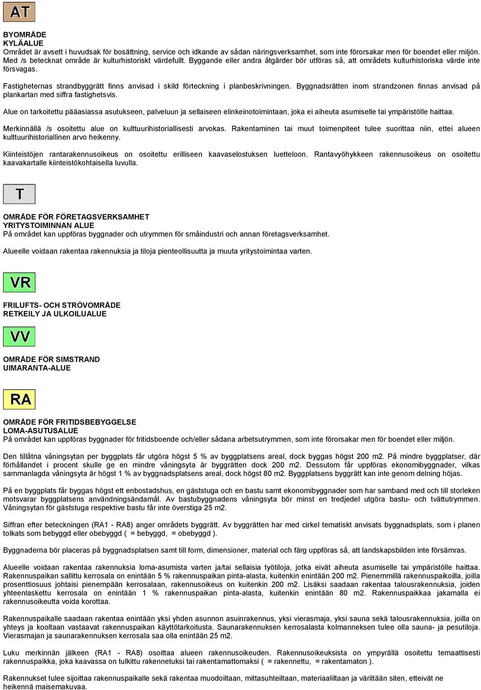 Fastigheternas strandbyggrätt finns anvisad i skild förteckning i planbeskrivningen. Byggnadsrätten inom strandzonen finnas anvisad på plankartan med siffra fastighetsvis.