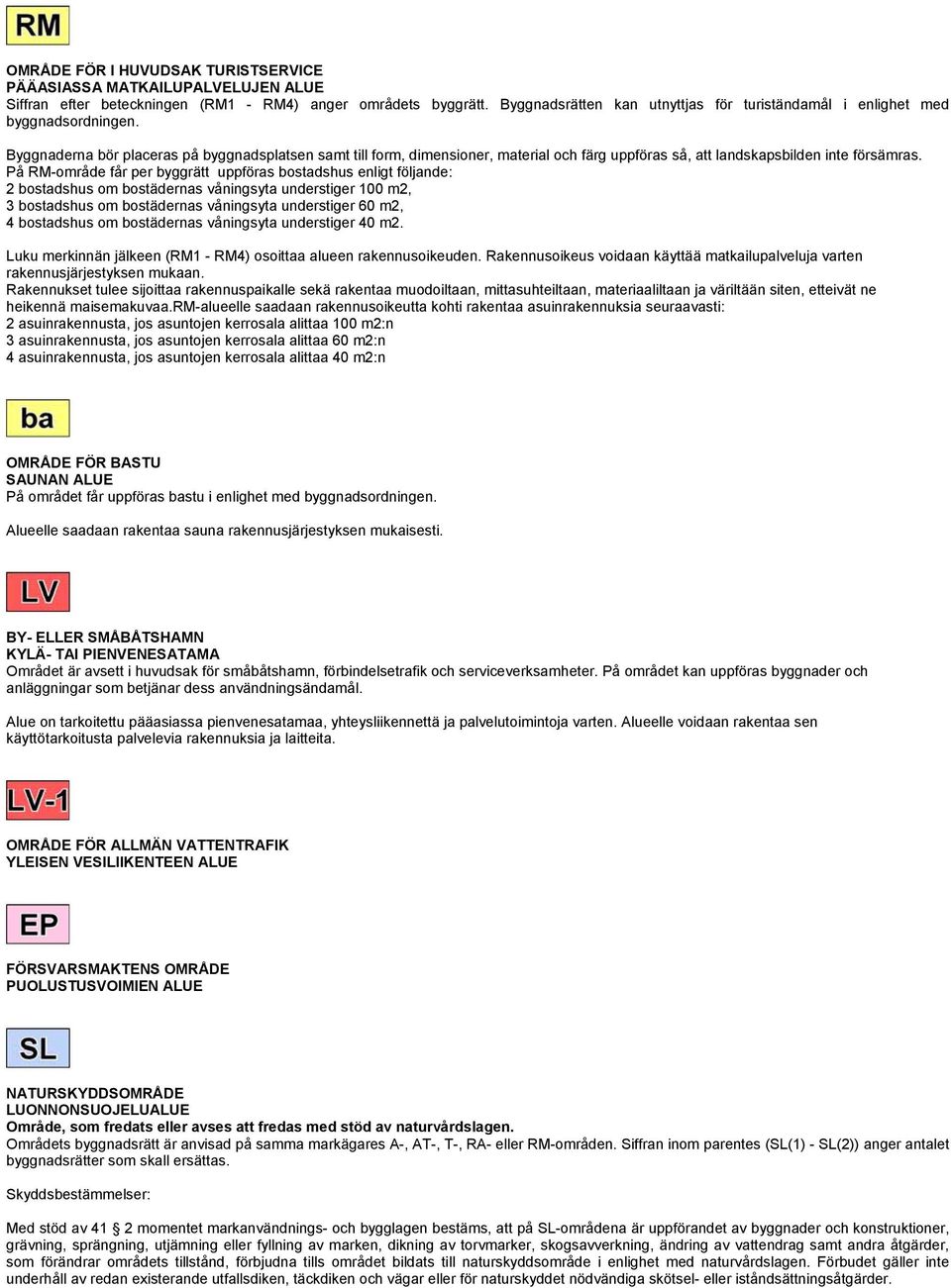 Byggnaderna bör placeras på byggnadsplatsen samt till form, dimensioner, material och färg uppföras så, att landskapsbilden inte försämras.