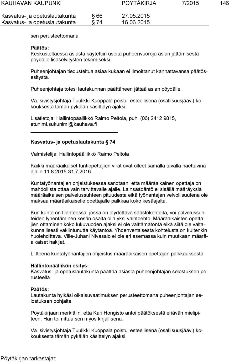 Puheenjohtajan tiedusteltua asiaa kukaan ei ilmoittanut kannattavansa pää tösesi tys tä. Puheenjohtaja totesi lautakunnan päättäneen jättää asian pöydälle. Va.