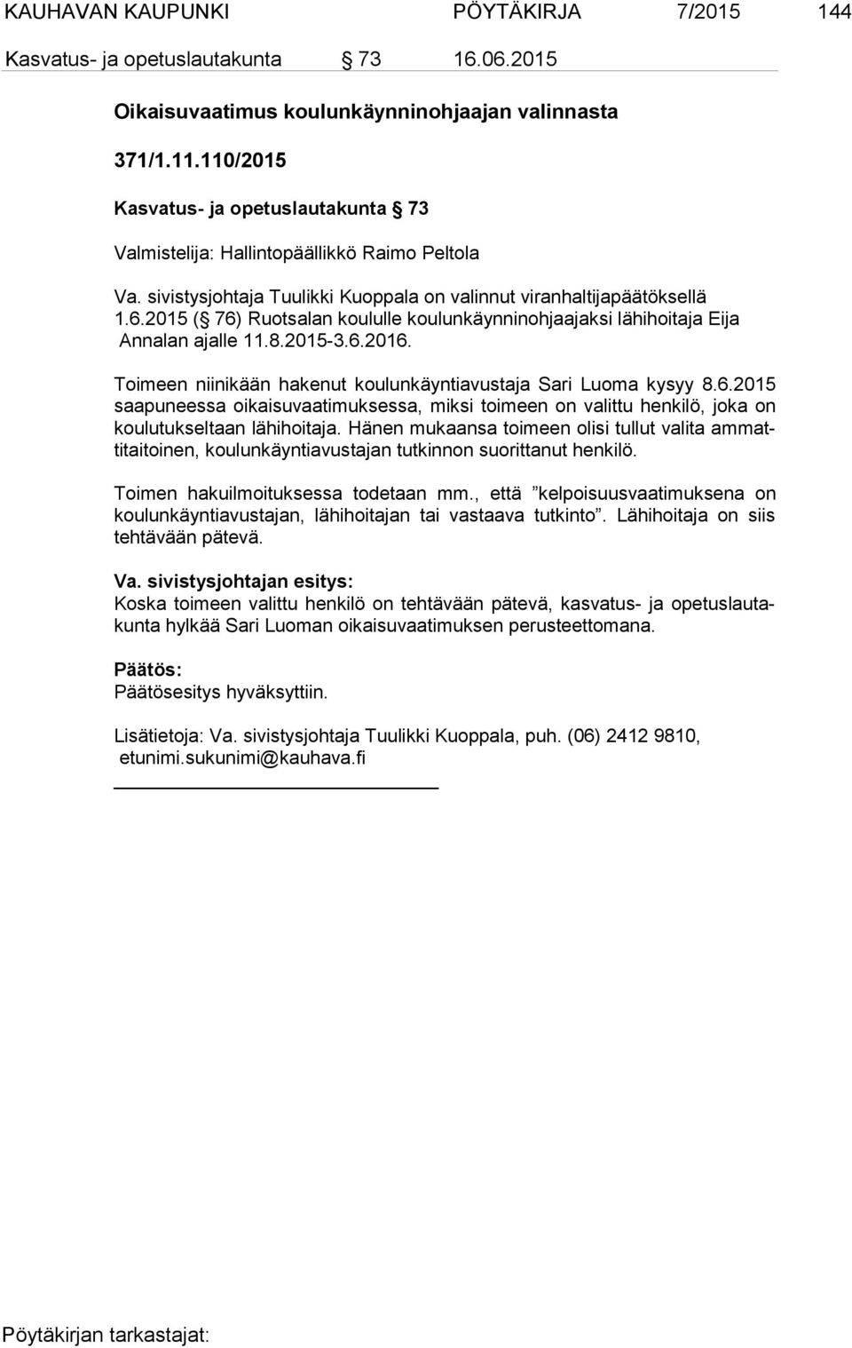 2015 ( 76) Ruotsalan koululle koulunkäynninohjaajaksi lähihoitaja Eija An na lan ajalle 11.8.2015-3.6.2016. Toimeen niinikään hakenut koulunkäyntiavustaja Sari Luoma kysyy 8.6.2015 saa pu nees sa oikaisuvaatimuksessa, miksi toimeen on valittu henkilö, joka on kou lu tuk sel taan lähihoitaja.