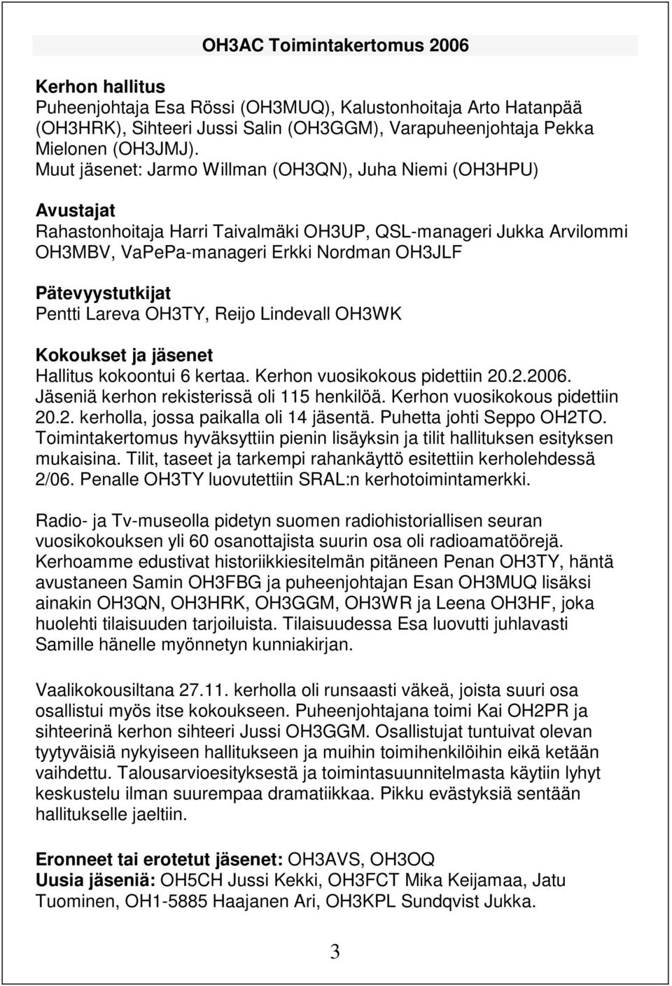 Pentti Lareva OH3TY, Reijo Lindevall OH3WK Kokoukset ja jäsenet Hallitus kokoontui 6 kertaa. Kerhon vuosikokous pidettiin 20.2.2006. Jäseniä kerhon rekisterissä oli 115 henkilöä.