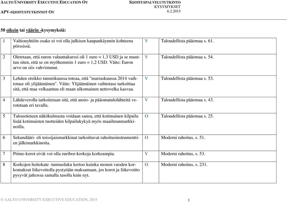 3 Lehden otsikko tammikuussa toteaa, että "marraskuussa 2014 vaihtotase oli ylijäämäinen". Väite: Ylijäämäinen vaihtotase tarkoittaa sitä, että maa velkaantuu eli maan ulkomainen nettovelka kasvaa.