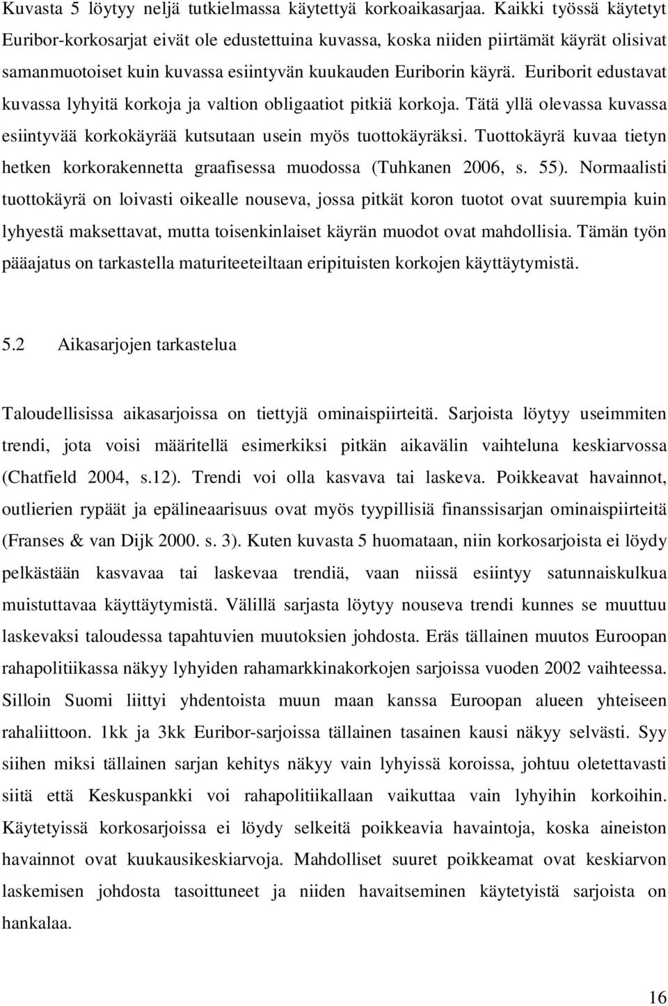 Euribori edusava kuvassa lyhyiä korkoja ja valion obligaaio pikiä korkoja. Tää yllä olevassa kuvassa esiinyvää korkokäyrää kusuaan usein myös uookäyräksi.