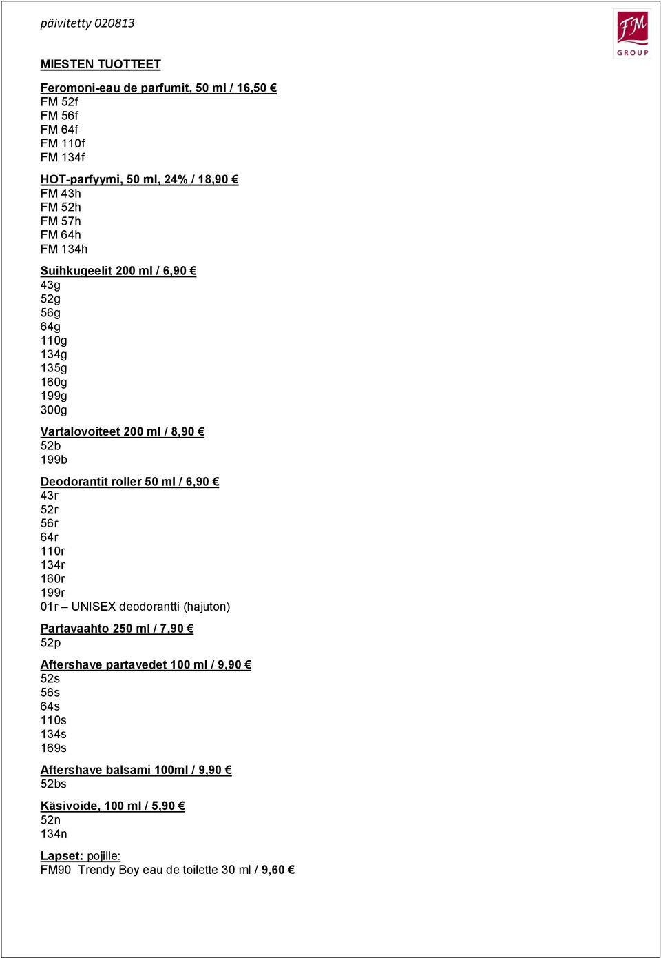 ml / 6,90 43r 52r 56r 64r 110r 134r 160r 199r 01r UNISEX deodorantti (hajuton) Partavaahto 250 ml / 7,90 52p Aftershave partavedet 100 ml / 9,90 52s