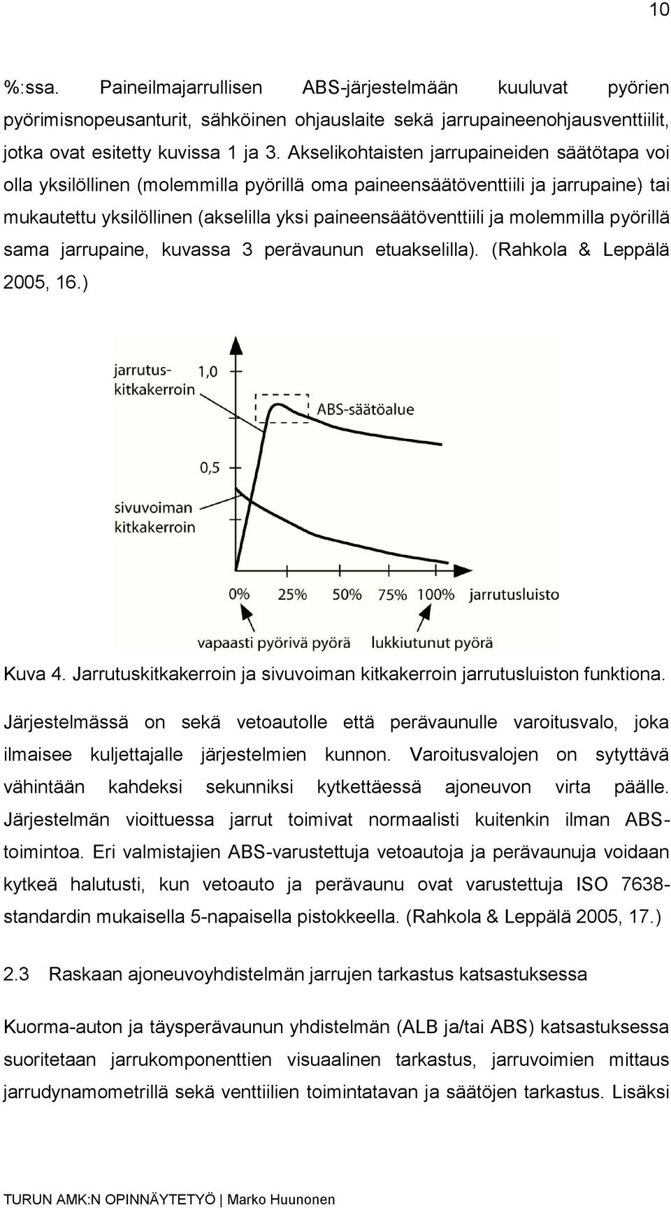 molemmilla pyörillä sama jarrupaine, kuvassa 3 perävaunun etuakselilla). (Rahkola & Leppälä 2005, 16.) Kuva 4. Jarrutuskitkakerroin ja sivuvoiman kitkakerroin jarrutusluiston funktiona.