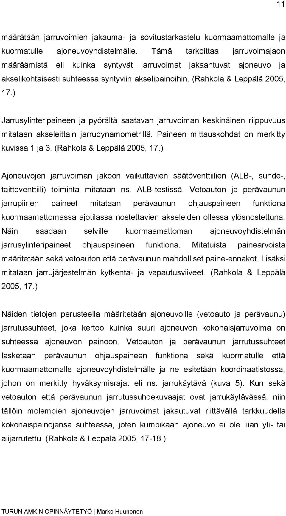 ) Jarrusylinteripaineen ja pyörältä saatavan jarruvoiman keskinäinen riippuvuus mitataan akseleittain jarrudynamometrillä. Paineen mittauskohdat on merkitty kuvissa 1 ja 3.