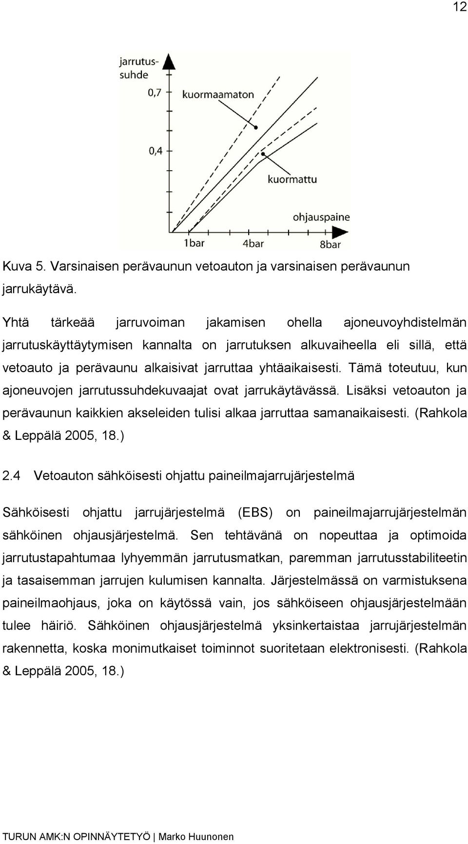 Tämä toteutuu, kun ajoneuvojen jarrutussuhdekuvaajat ovat jarrukäytävässä. Lisäksi vetoauton ja perävaunun kaikkien akseleiden tulisi alkaa jarruttaa samanaikaisesti. (Rahkola & Leppälä 2005, 18.) 2.