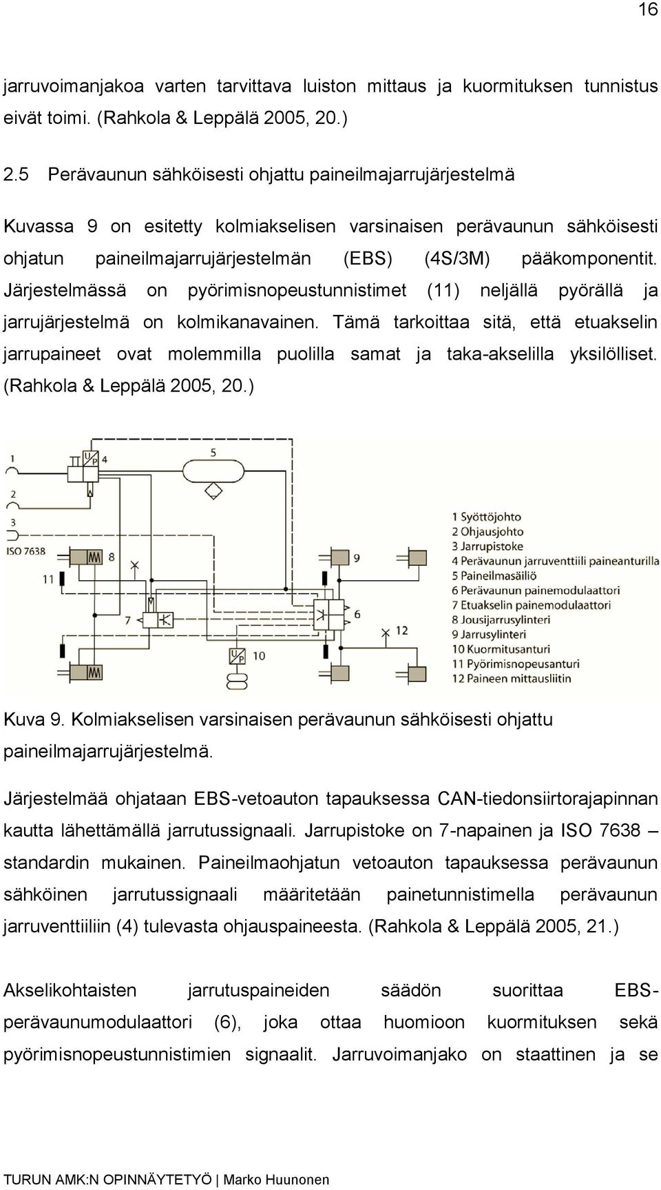 Järjestelmässä on pyörimisnopeustunnistimet (11) neljällä pyörällä ja jarrujärjestelmä on kolmikanavainen.