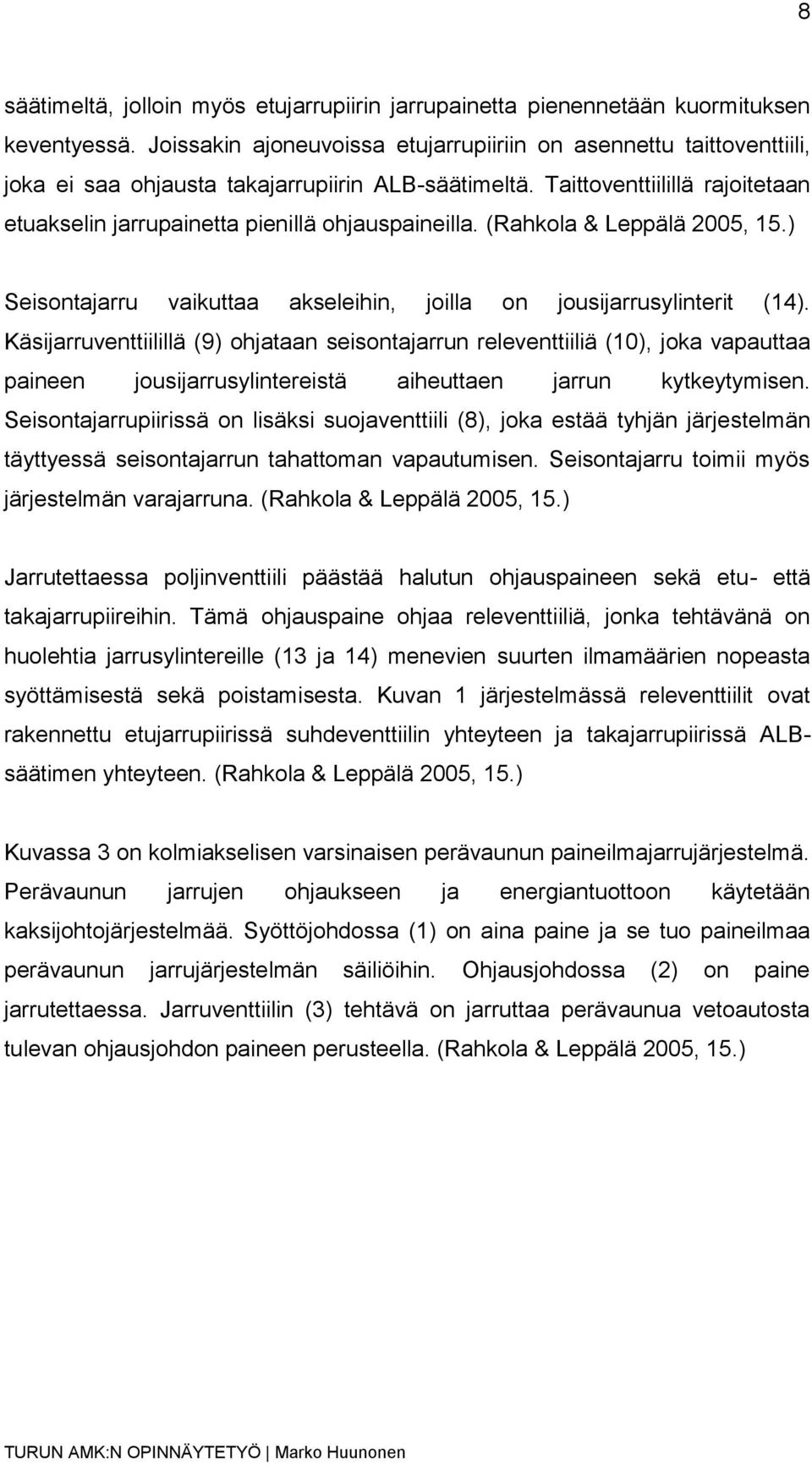 Taittoventtiilillä rajoitetaan etuakselin jarrupainetta pienillä ohjauspaineilla. (Rahkola & Leppälä 2005, 15.) Seisontajarru vaikuttaa akseleihin, joilla on jousijarrusylinterit (14).