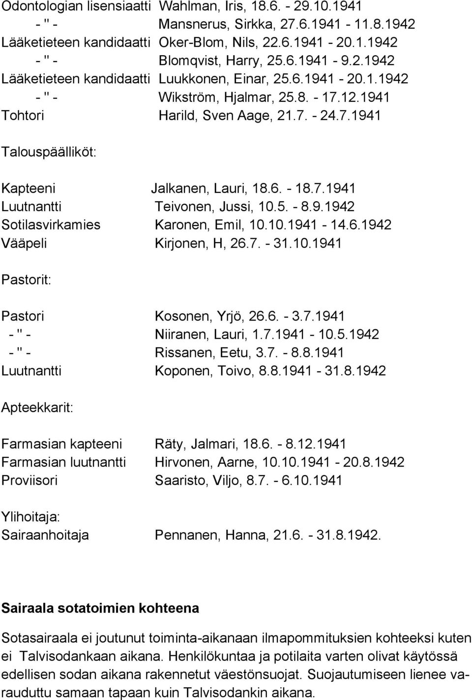 6. - 18.7.1941 Luutnantti Teivonen, Jussi, 10.5. - 8.9.1942 Sotilasvirkamies Karonen, Emil, 10.10.1941-14.6.1942 Vääpeli Kirjonen, H, 26.7. - 31.10.1941 Pastorit: Pastori Kosonen, Yrjö, 26.6. - 3.7.1941 - " - Niiranen, Lauri, 1.