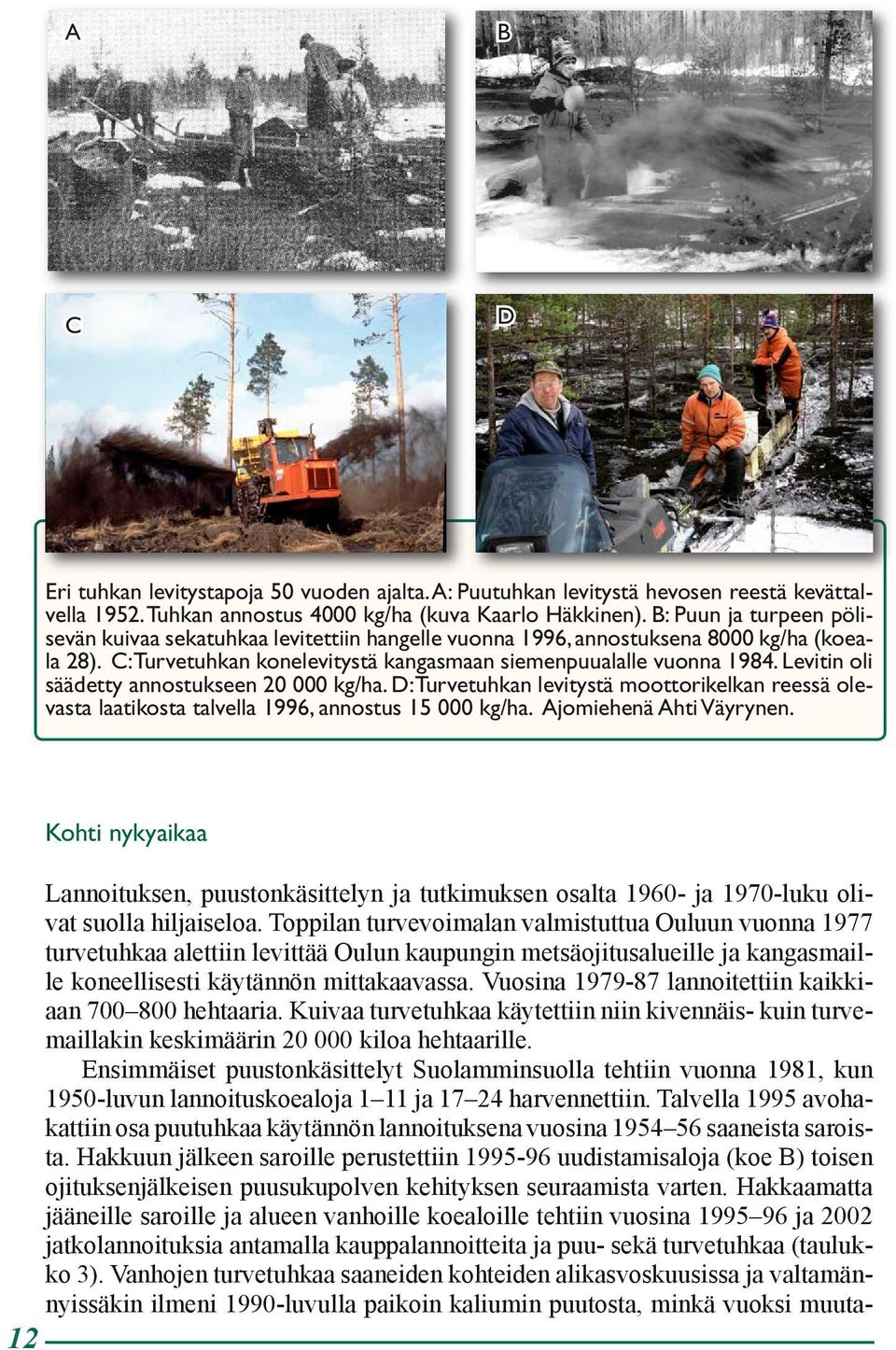 Levitin oli säädetty annostukseen 20 000 kg/ha. D: Turvetuhkan levitystä moottorikelkan reessä olevasta laatikosta talvella 1996, annostus 15 000 kg/ha. Ajomiehenä Ahti Väyrynen.