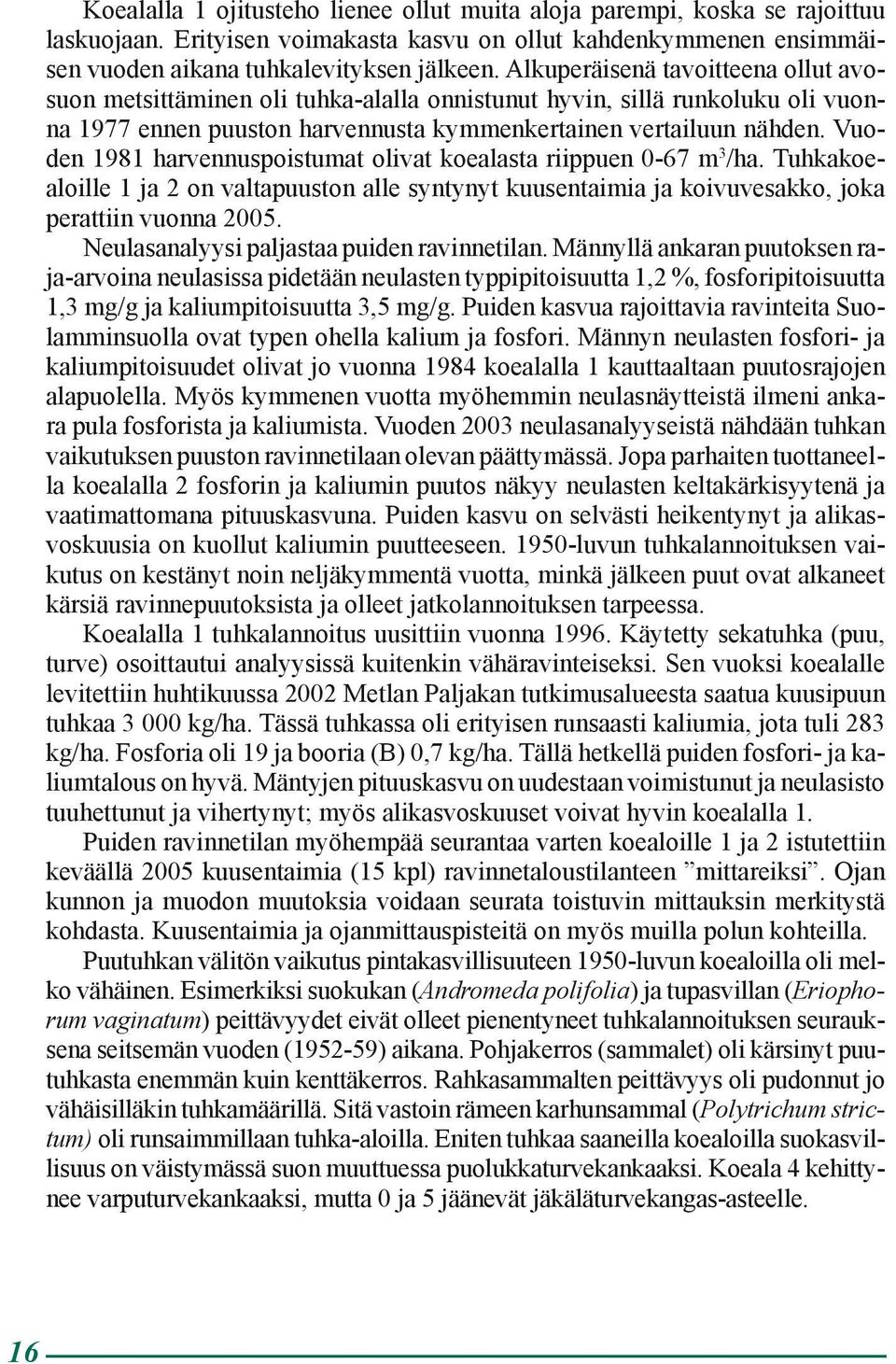 Vuoden 1981 harvennuspoistumat olivat koealasta riippuen 0-67 m 3 /ha. Tuhkakoealoille 1 ja 2 on valtapuuston alle syntynyt kuusentaimia ja koivuvesakko, joka perattiin vuonna 2005.