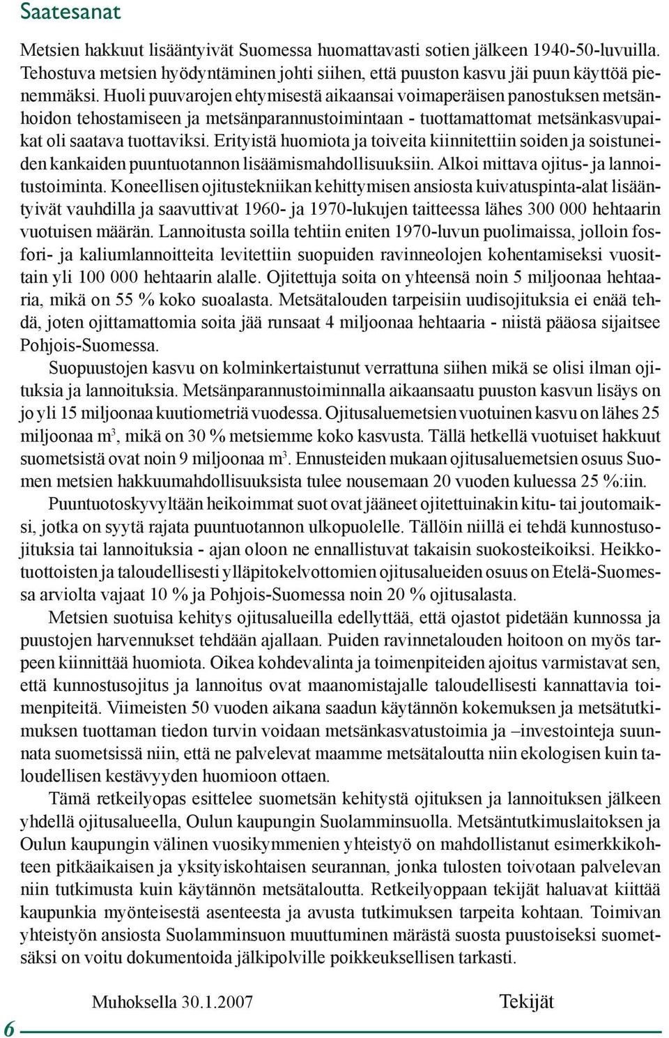 Erityistä huomiota ja toiveita kiinnitettiin soiden ja soistuneiden kankaiden puuntuotannon lisäämismahdollisuuksiin. Alkoi mittava ojitus- ja lannoitustoiminta.