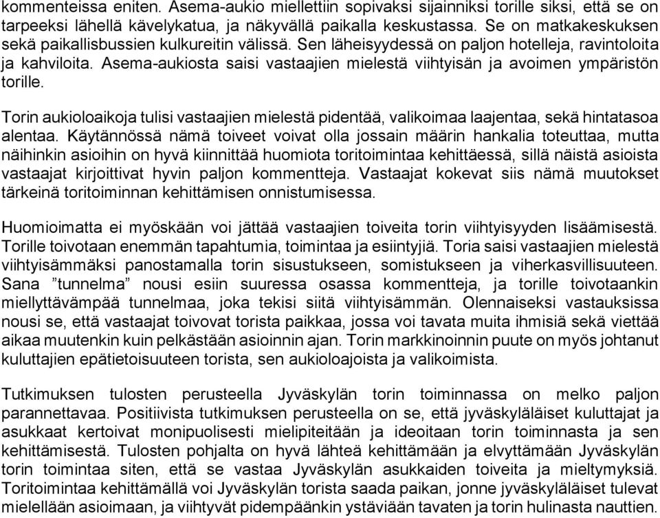 Asema-aukiosta saisi vastaajien mielestä viihtyisän ja avoimen ympäristön torille. Torin aukioloaikoja tulisi vastaajien mielestä pidentää, valikoimaa laajentaa, sekä hintatasoa alentaa.