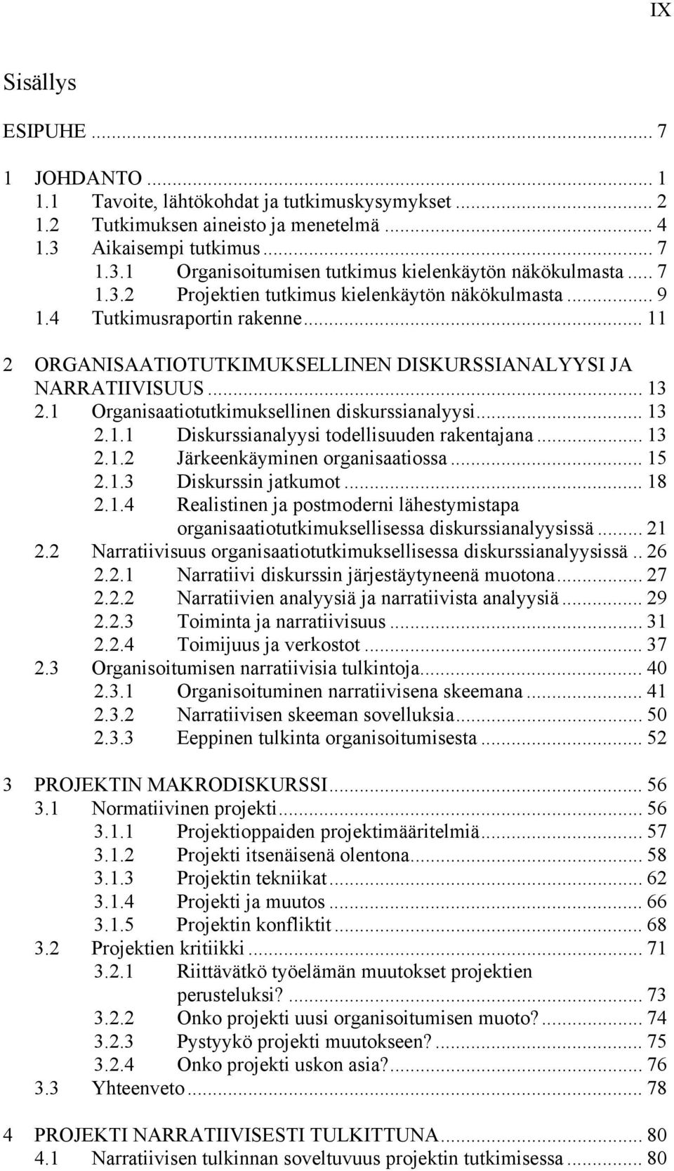 1 Organisaatiotutkimuksellinen diskurssianalyysi... 13 2.1.1 Diskurssianalyysi todellisuuden rakentajana... 13 2.1.2 Järkeenkäyminen organisaatiossa... 15 2.1.3 Diskurssin jatkumot... 18 2.1.4 Realistinen ja postmoderni lähestymistapa organisaatiotutkimuksellisessa diskurssianalyysissä.