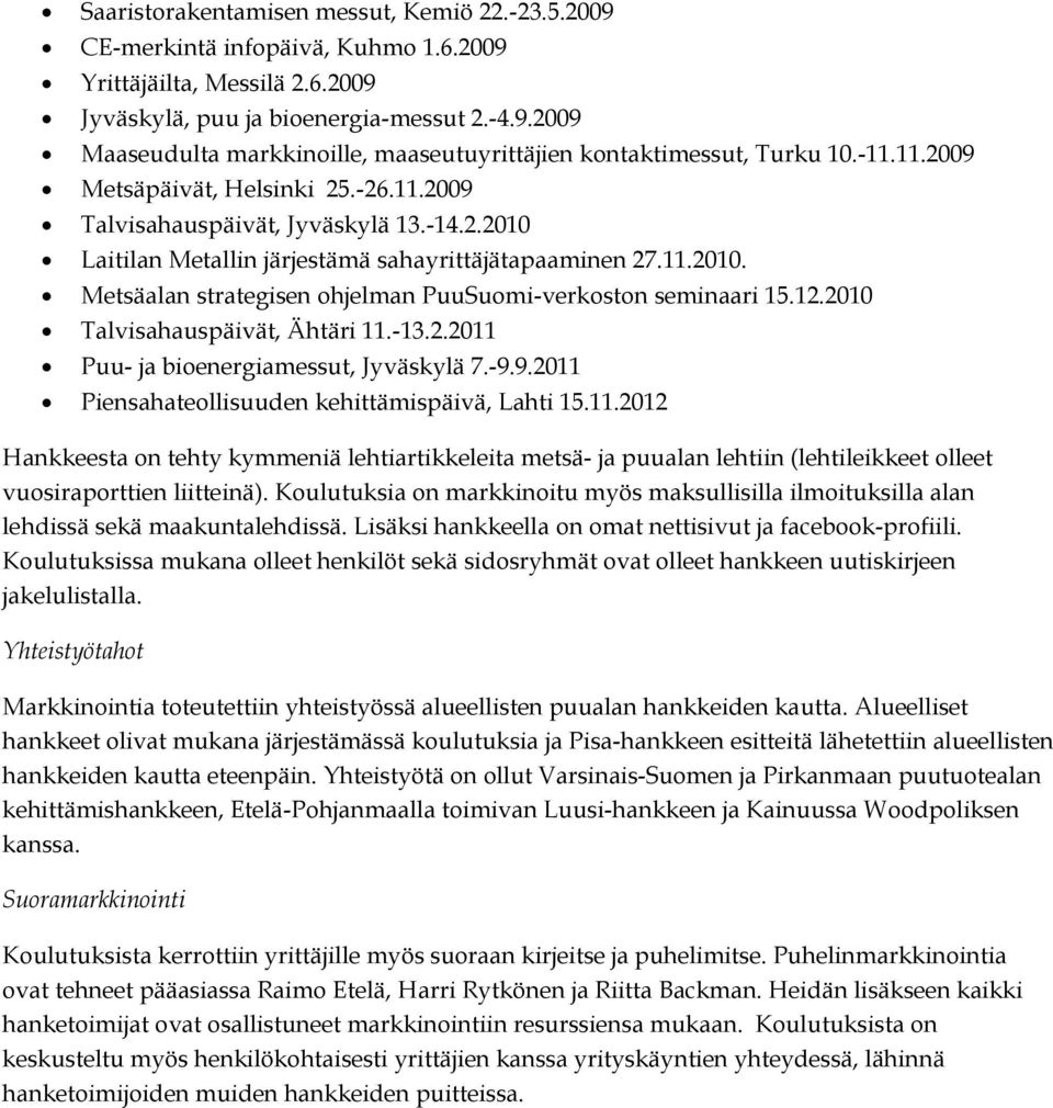 12.2010 Talvisahauspäivät, Ähtäri 11.-13.2.2011 Puu- ja bioenergiamessut, Jyväskylä 7.-9.9.2011 Piensahateollisuuden kehittämispäivä, Lahti 15.11.2012 Hankkeesta on tehty kymmeniä lehtiartikkeleita metsä- ja puualan lehtiin (lehtileikkeet olleet vuosiraporttien liitteinä).