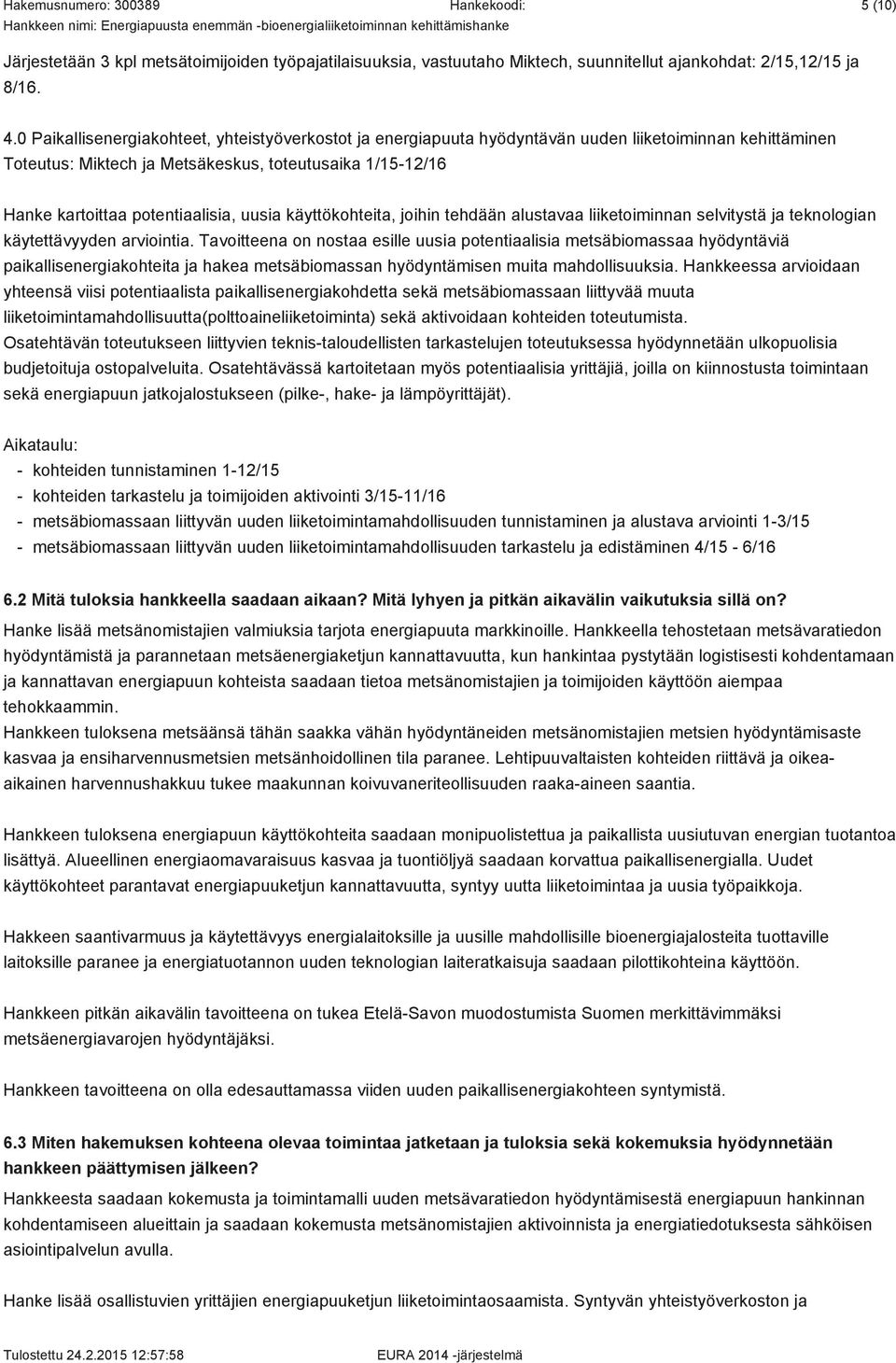 uusia käyttökohteita, joihin tehdään alustavaa liiketoiminnan selvitystä ja teknologian käytettävyyden arviointia.