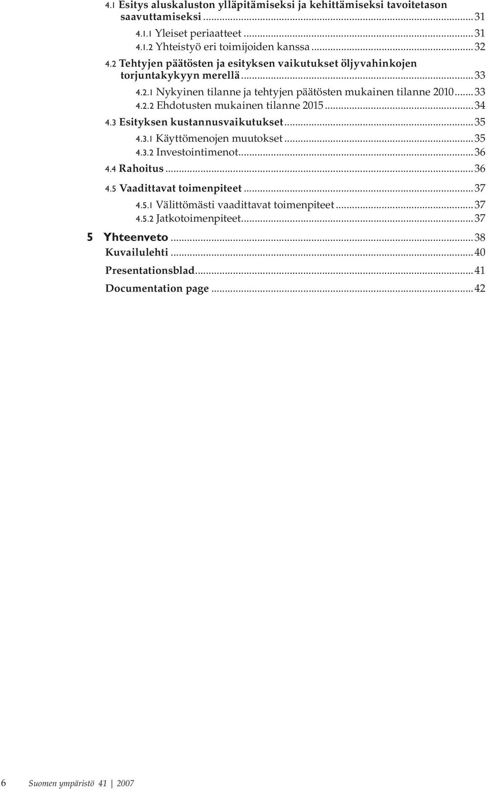 ..34 4.3 Esityksen kustannusvaikutukset...35 4.3.1 Käyttömenojen muutokset...35 4.3.2 Investointimenot...36 4.4 Rahoitus...36 4.5 Vaadittavat toimenpiteet...37 4.5.1 Välittömästi vaadittavat toimenpiteet.