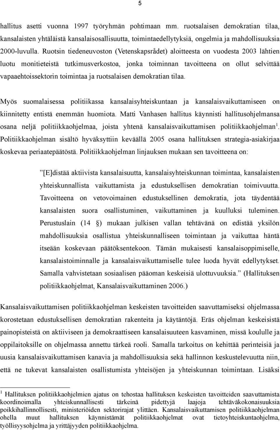 ruotsalaisen demokratian tilaa. Myös suomalaisessa politiikassa kansalaisyhteiskuntaan ja kansalaisvaikuttamiseen on kiinnitetty entistä enemmän huomiota.