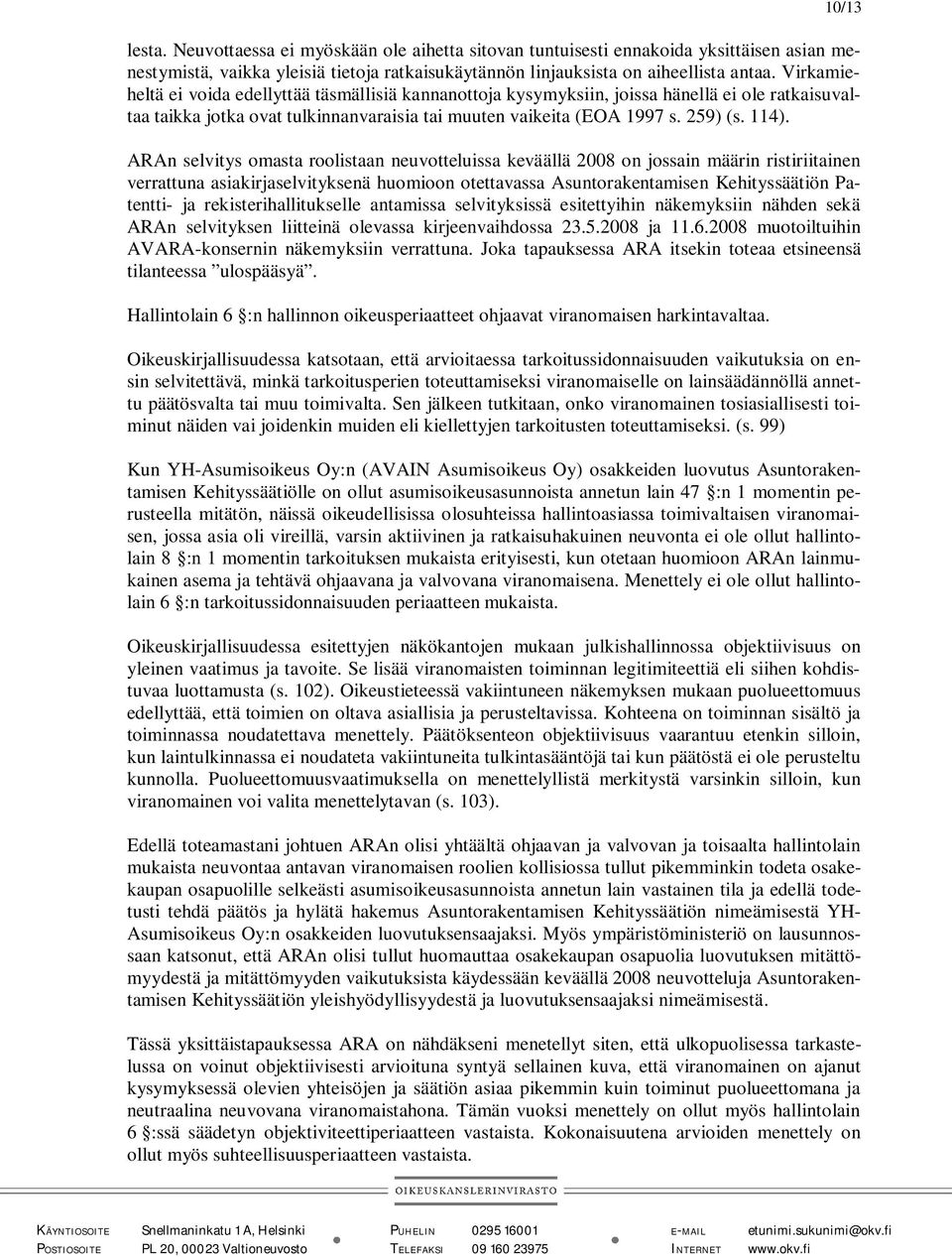 ARAn selvitys omasta roolistaan neuvotteluissa keväällä 2008 on jossain määrin ristiriitainen verrattuna asiakirjaselvityksenä huomioon otettavassa Asuntorakentamisen Kehityssäätiön Patentti- ja