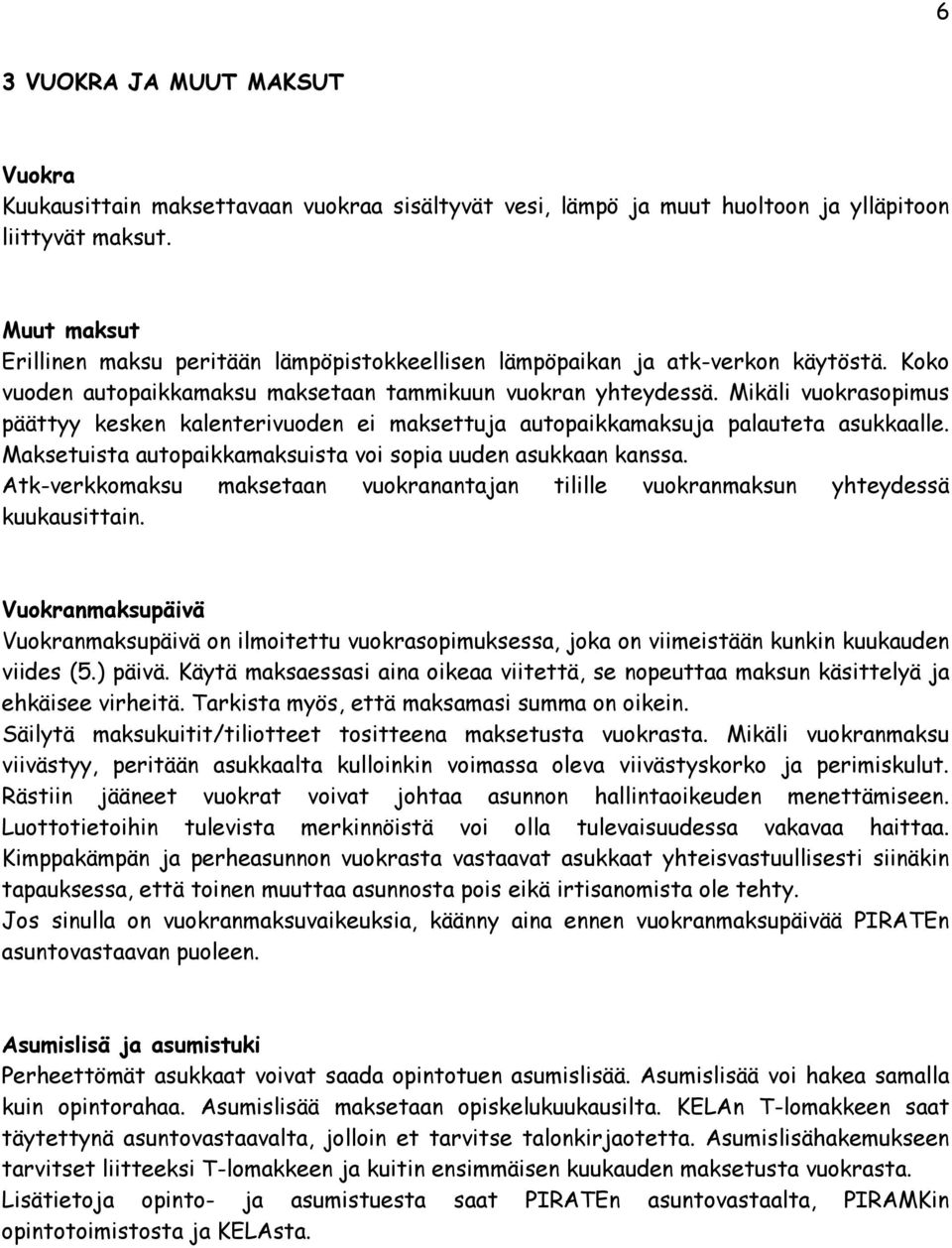 Mikäli vuokrasopimus päättyy kesken kalenterivuoden ei maksettuja autopaikkamaksuja palauteta asukkaalle. Maksetuista autopaikkamaksuista voi sopia uuden asukkaan kanssa.