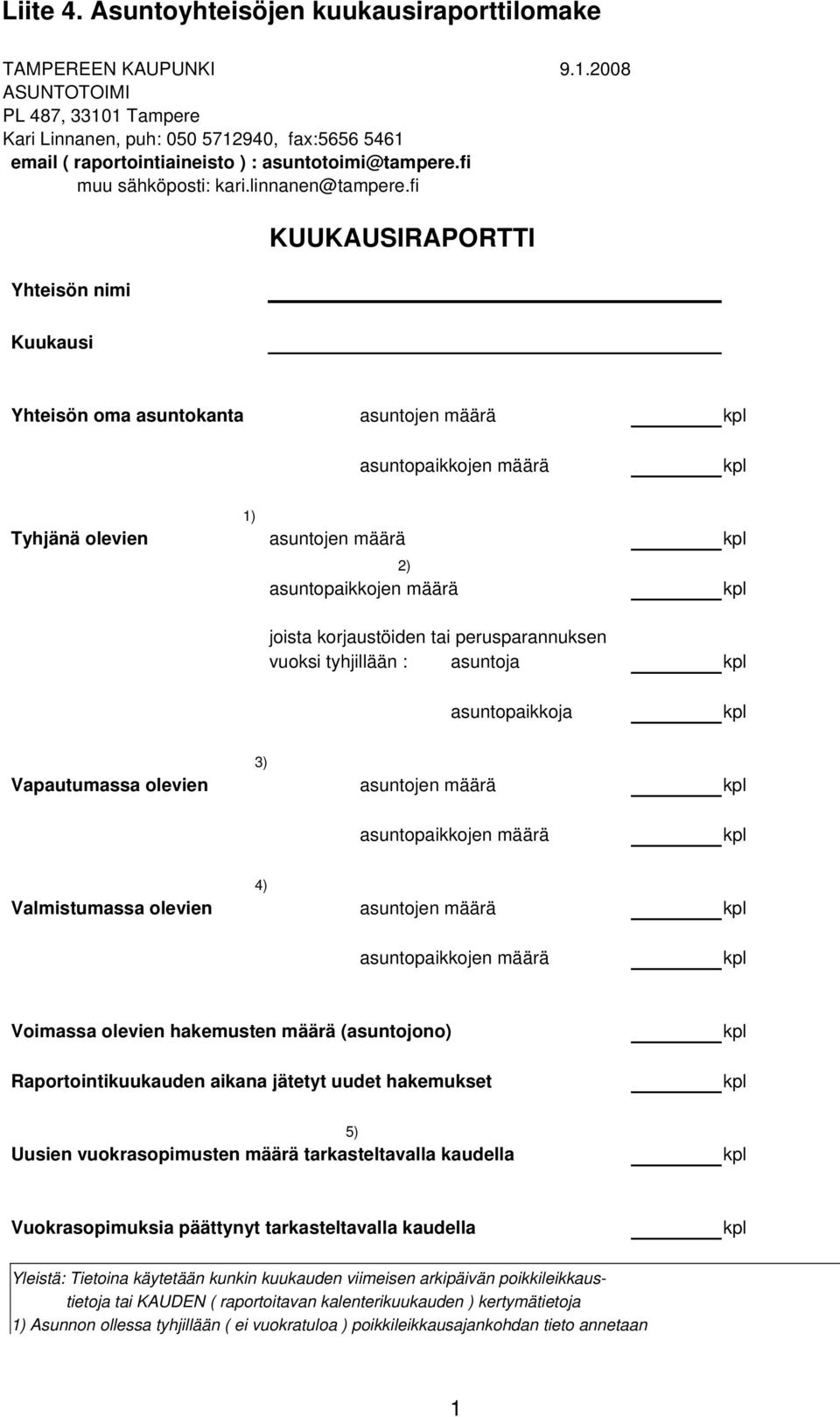 fi Yhteisön nimi KUUKAUSIRAPORTTI Kuukausi Yhteisön oma asuntokanta asuntojen määrä kpl asuntopaikkojen määrä kpl 1) Tyhjänä olevien asuntojen määrä kpl 2) asuntopaikkojen määrä kpl joista