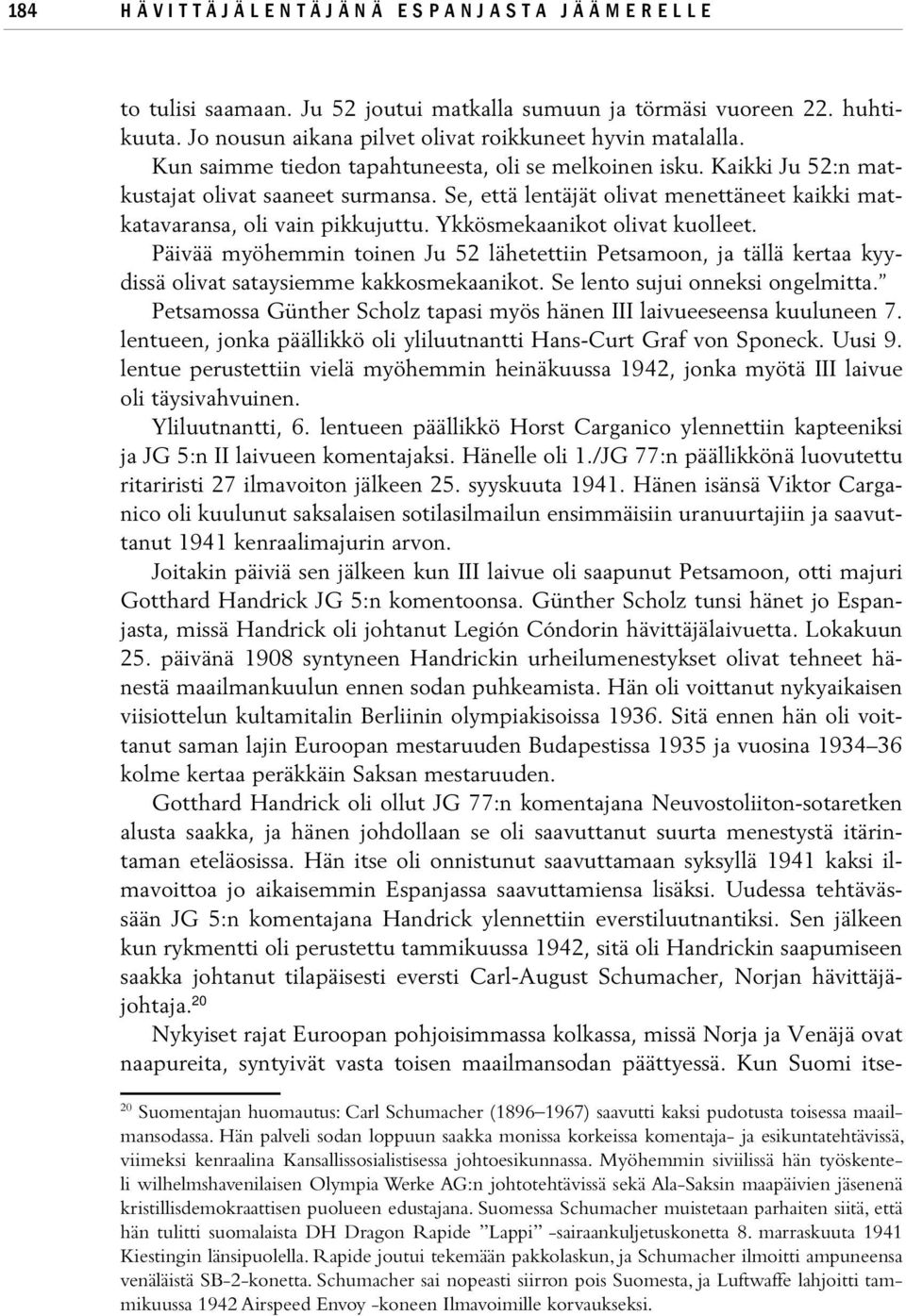 Ykkösmekaanikot olivat kuolleet. Päivää myöhemmin toinen Ju 52 lähetettiin Petsamoon, ja tällä kertaa kyydissä olivat sataysiemme kakkosmekaanikot. Se lento sujui onneksi ongelmitta.