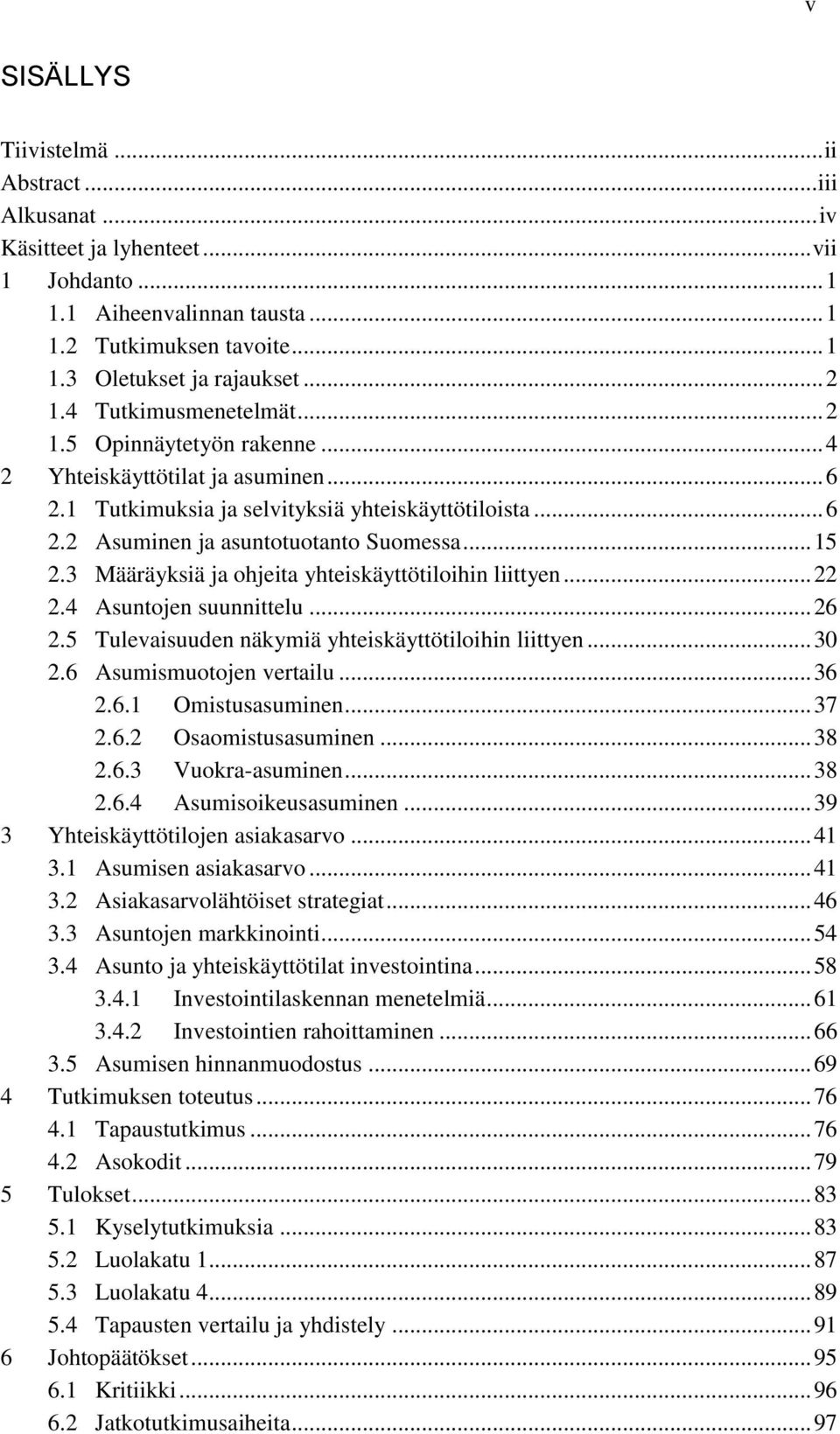 3 Määräyksiä ja ohjeita yhteiskäyttötiloihin liittyen... 22 2.4 Asuntojen suunnittelu... 26 2.5 Tulevaisuuden näkymiä yhteiskäyttötiloihin liittyen... 30 2.6 Asumismuotojen vertailu... 36 2.6.1 Omistusasuminen.