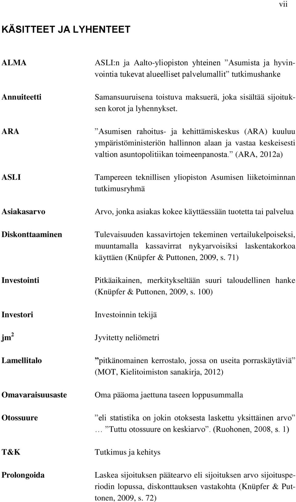 Asumisen rahoitus- ja kehittämiskeskus (ARA) kuuluu ympäristöministeriön hallinnon alaan ja vastaa keskeisesti valtion asuntopolitiikan toimeenpanosta.