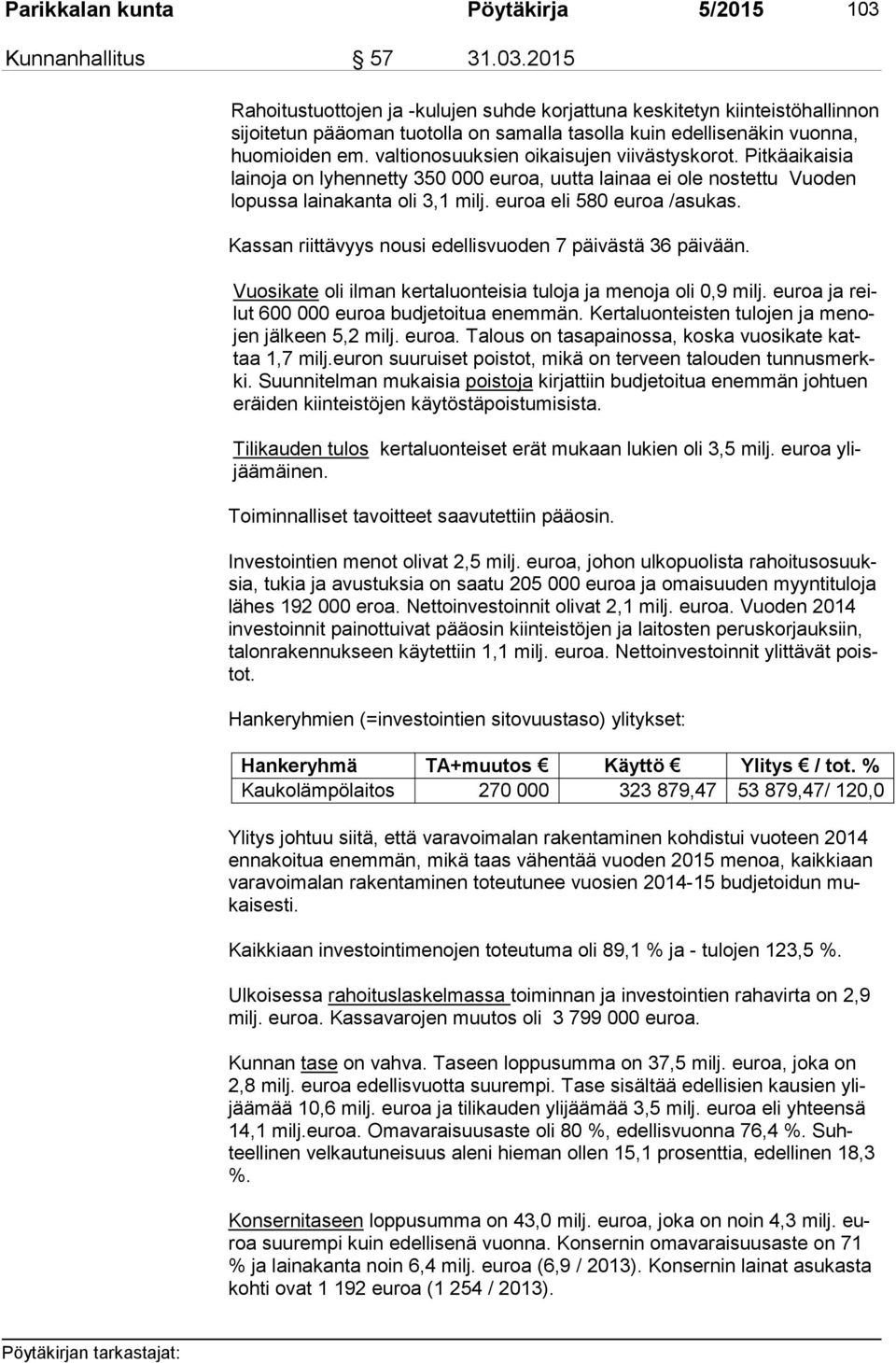 2015 Rahoitustuottojen ja -kulujen suhde korjattuna keskitetyn kiinteistöhallinnon si joi te tun pääoman tuotolla on samalla tasolla kuin edellisenäkin vuon na, huo mioi den em.