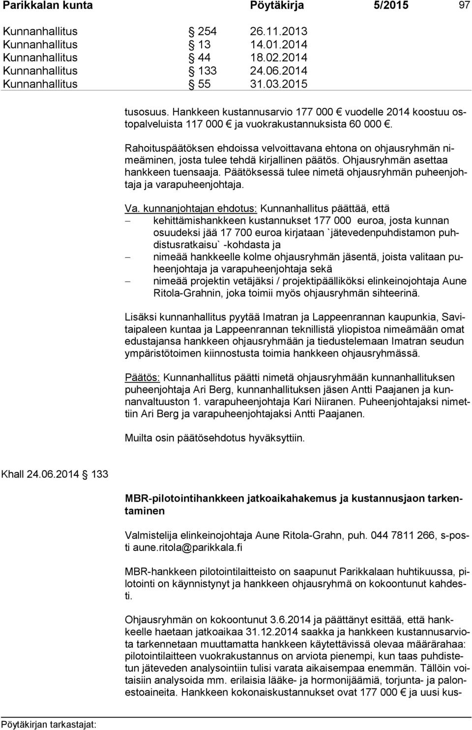 Rahoituspäätöksen ehdoissa velvoittavana ehtona on ohjausryhmän nimeä mi nen, josta tulee tehdä kirjallinen päätös. Ohjausryhmän asettaa hank keen tuensaaja.