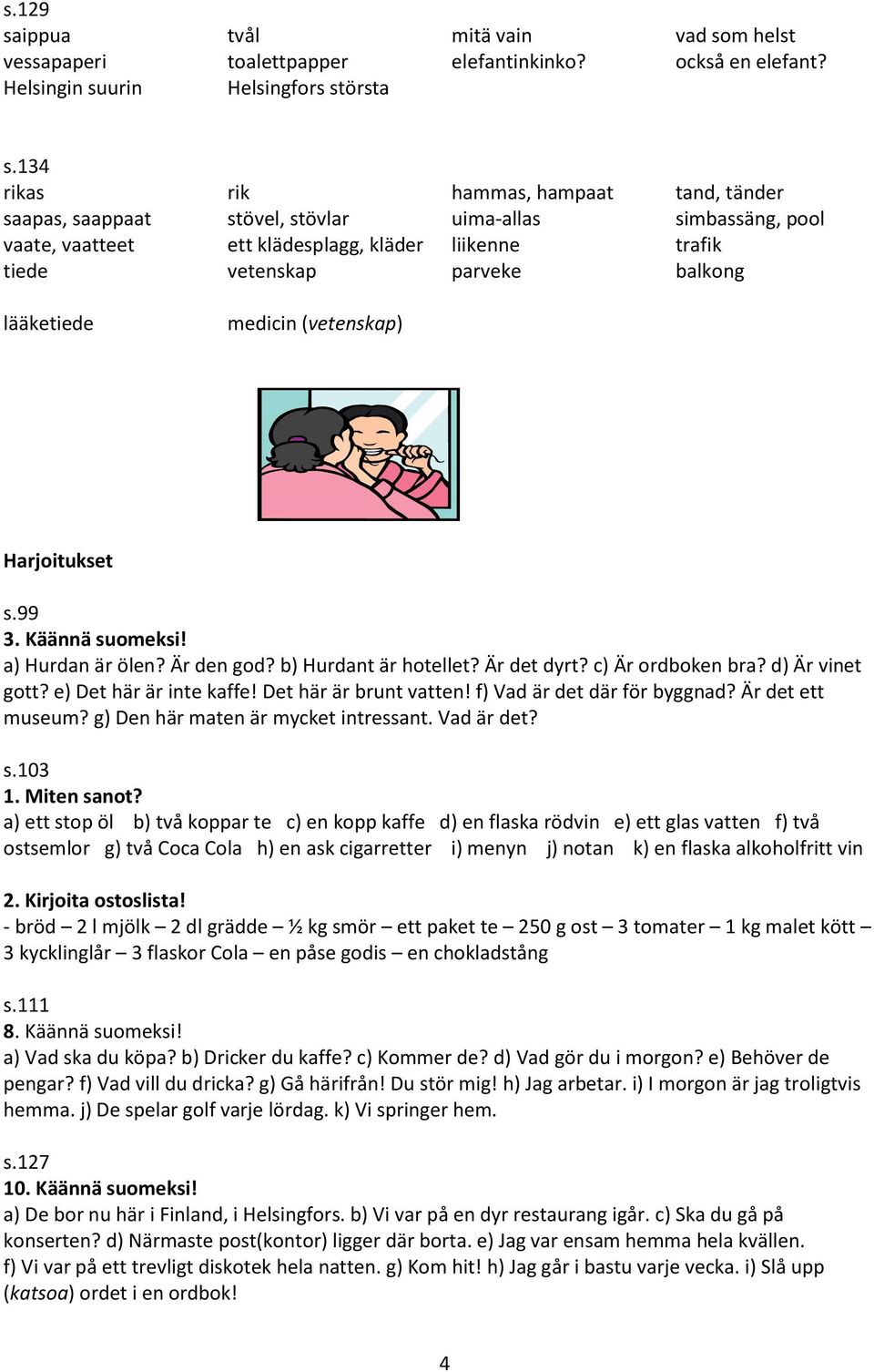 lääketiede medicin (vetenskap) Harjoitukset s.99 3. Käännä suomeksi! a) Hurdan är ölen? Är den god? b) Hurdant är hotellet? Är det dyrt? c) Är ordboken bra? d) Är vinet gott? e) Det här är inte kaffe!