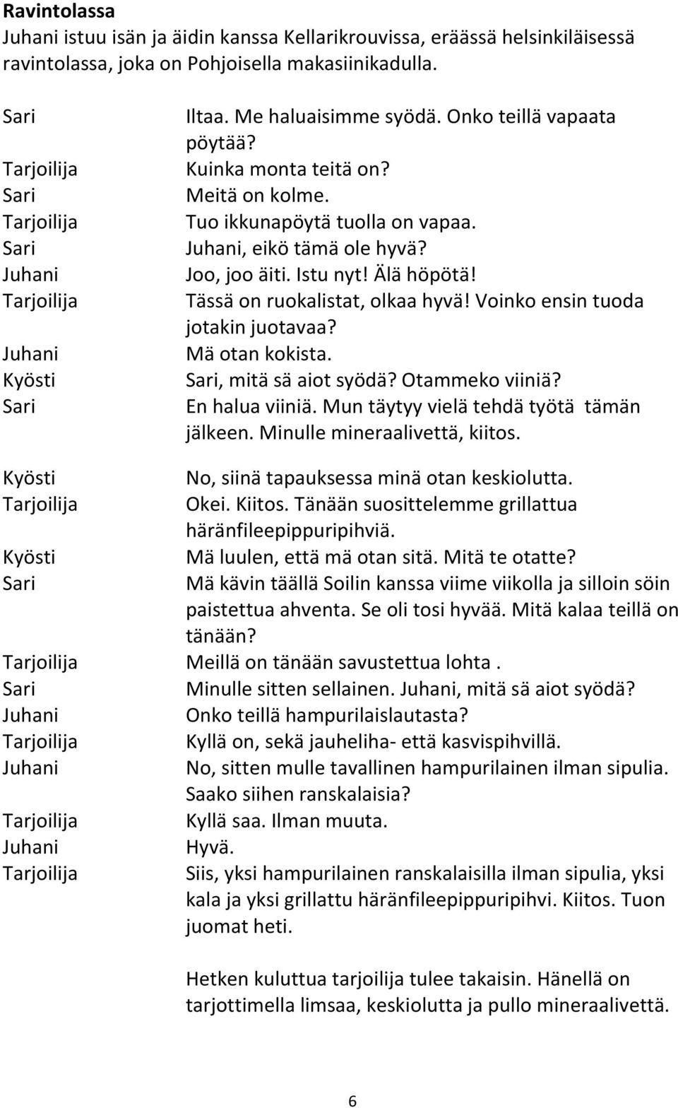 , eikö tämä ole hyvä? Joo, joo äiti. Istu nyt! Älä höpötä! Tässä on ruokalistat, olkaa hyvä! Voinko ensin tuoda jotakin juotavaa? Mä otan kokista. Sari, mitä sä aiot syödä? Otammeko viiniä?