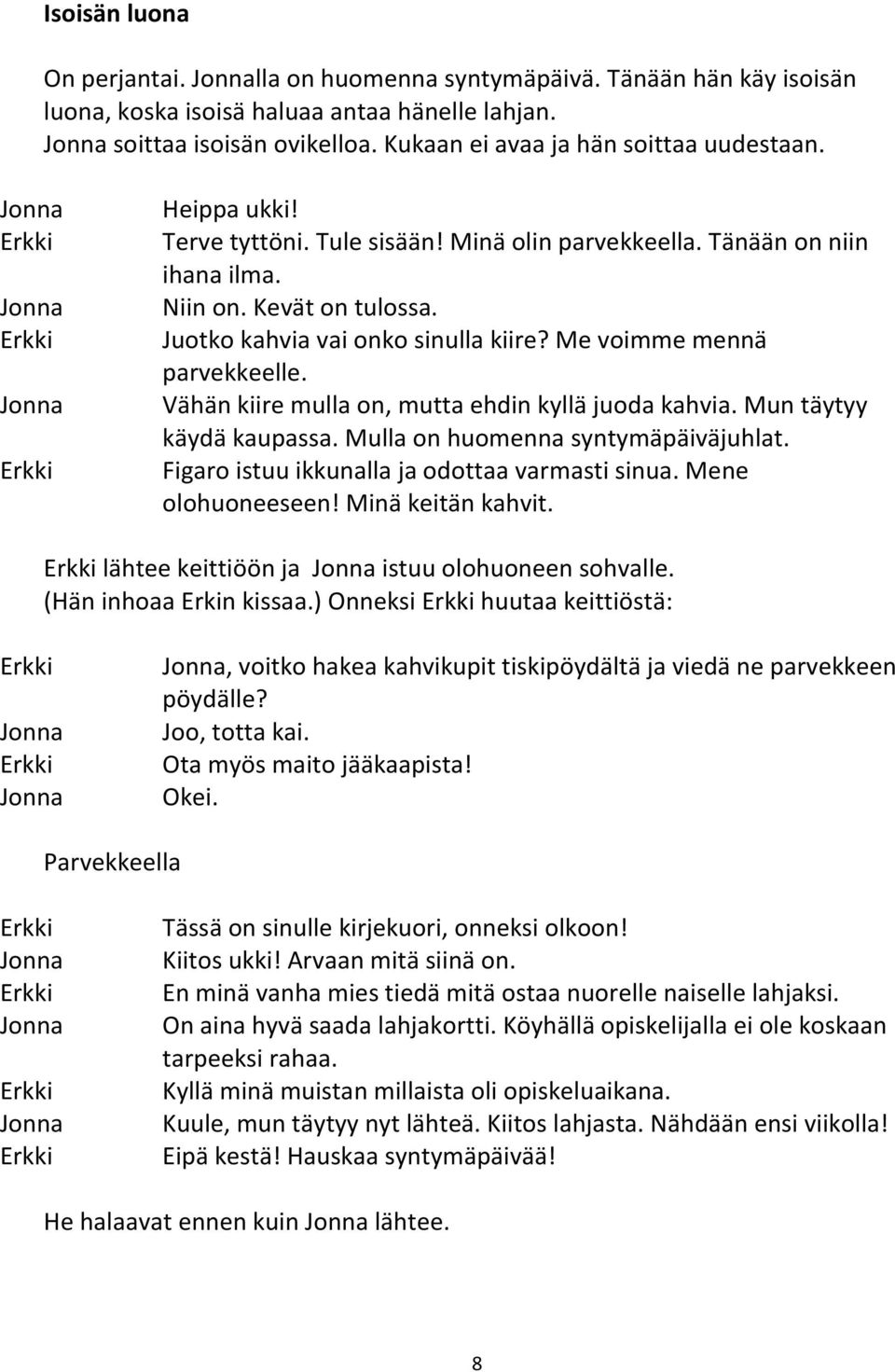 Vähän kiire mulla on, mutta ehdin kyllä juoda kahvia. Mun täytyy käydä kaupassa. Mulla on huomenna syntymäpäiväjuhlat. Figaro istuu ikkunalla ja odottaa varmasti sinua. Mene olohuoneeseen!