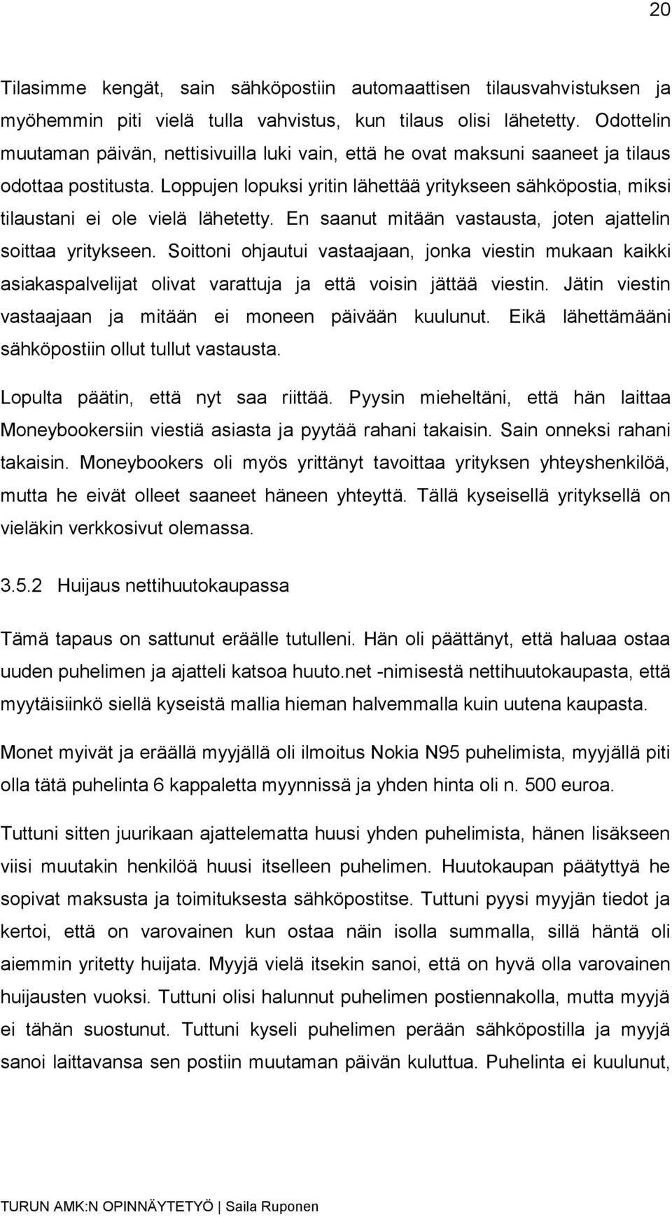 Loppujen lopuksi yritin lähettää yritykseen sähköpostia, miksi tilaustani ei ole vielä lähetetty. En saanut mitään vastausta, joten ajattelin soittaa yritykseen.