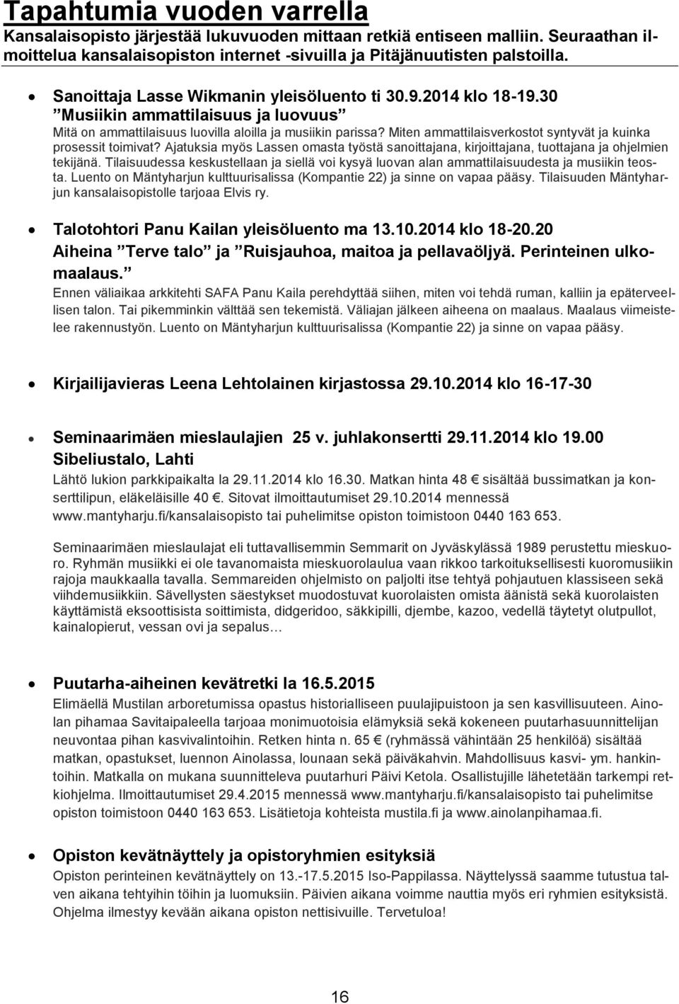 Miten ammattilaisverkostot syntyvät ja kuinka prosessit toimivat? Ajatuksia myös Lassen omasta työstä sanoittajana, kirjoittajana, tuottajana ja ohjelmien tekijänä.