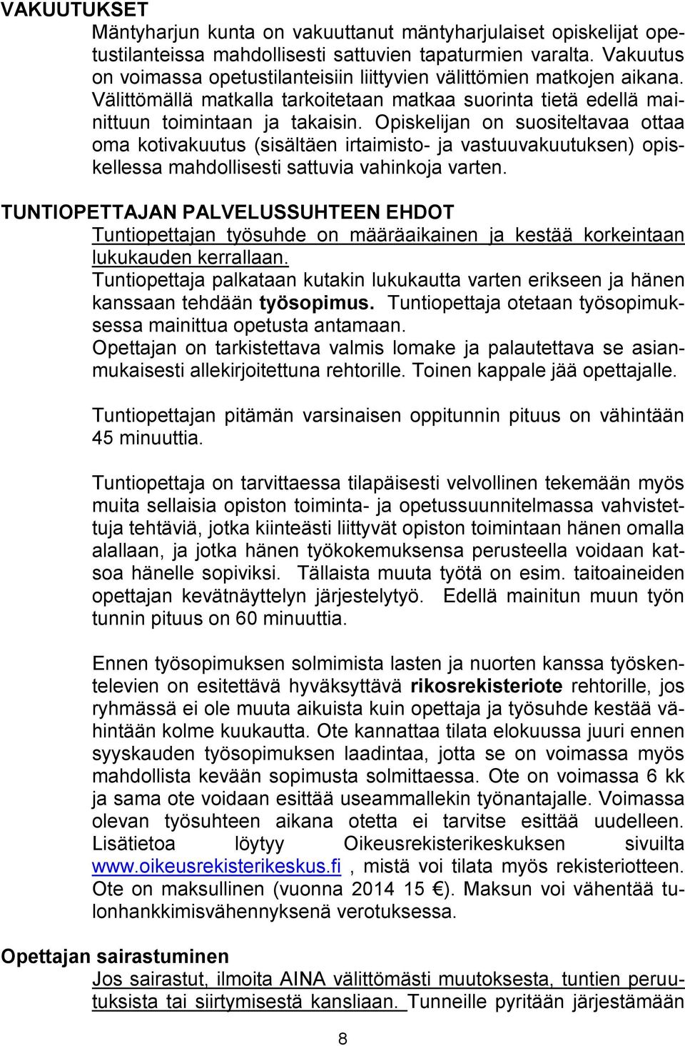 Opiskelijan on suositeltavaa ottaa oma kotivakuutus (sisältäen irtaimisto- ja vastuuvakuutuksen) opiskellessa mahdollisesti sattuvia vahinkoja varten.