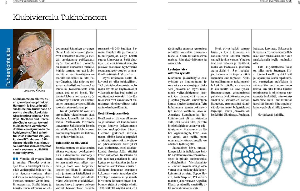 Tässä tarkoituksessa klubimme iskujoukko vieraili Tukholman Sällskapet -klubilla maaliskuussa. Tarkoituksena oli verestää vanha sopimus ja päivittää menettelytavat.