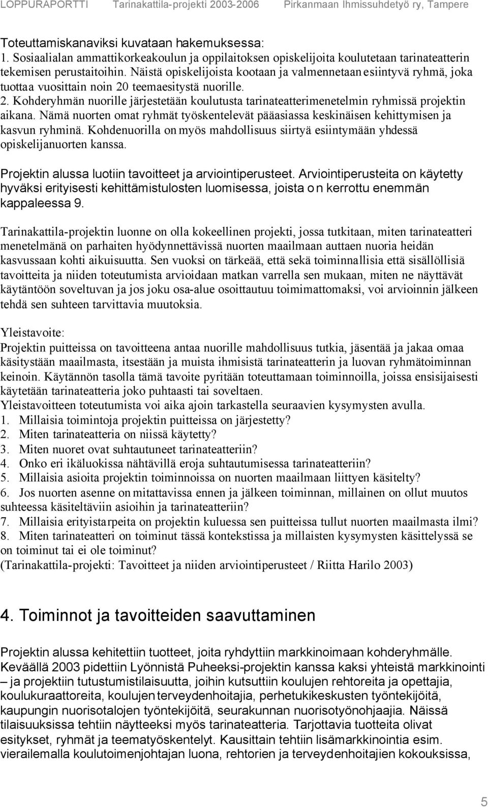 Nämä nuorten omat ryhmät työskentelevät pääasiassa keskinäisen kehittymisen ja kasvun ryhminä. Kohdenuorilla on myös mahdollisuus siirtyä esiintymään yhdessä opiskelijanuorten kanssa.