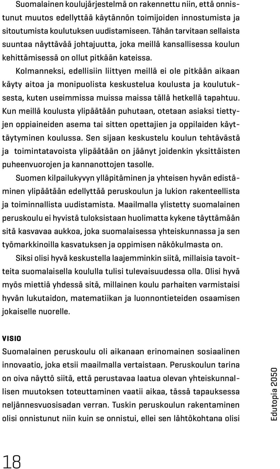 Kolmanneksi, edellisiin liittyen meillä ei ole pitkään aikaan käyty aitoa ja monipuolista keskustelua koulusta ja koulutuksesta, kuten useimmissa muissa maissa tällä hetkellä tapahtuu.