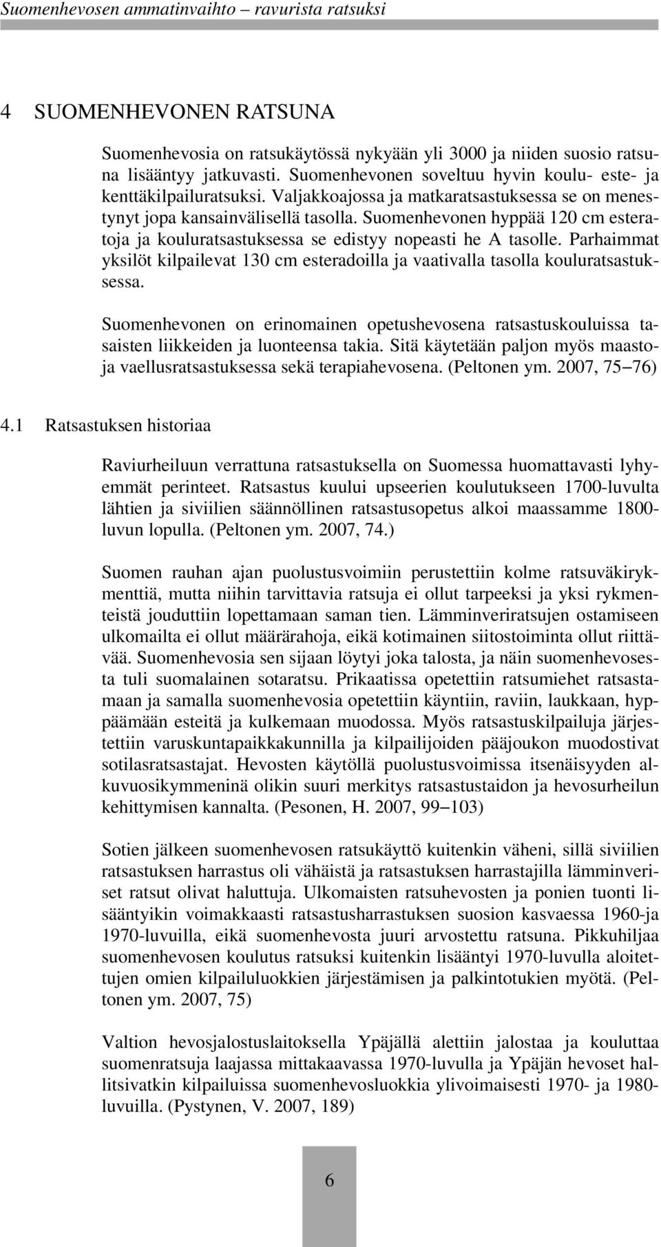 Parhaimmat yksilöt kilpailevat 130 cm esteradoilla ja vaativalla tasolla kouluratsastuksessa. Suomenhevonen on erinomainen opetushevosena ratsastuskouluissa tasaisten liikkeiden ja luonteensa takia.