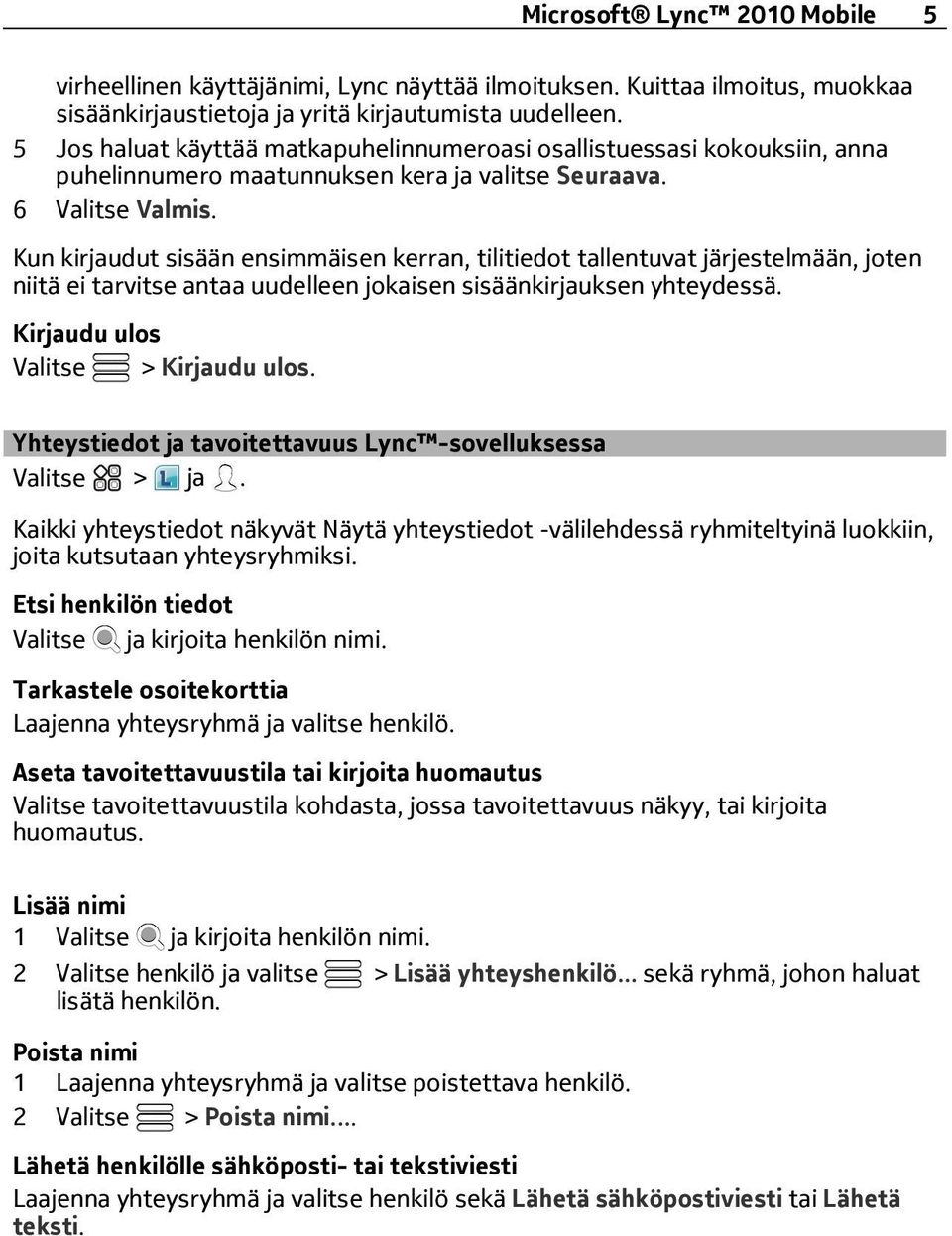 Kun kirjaudut sisään ensimmäisen kerran, tilitiedot tallentuvat järjestelmään, joten niitä ei tarvitse antaa uudelleen jokaisen sisäänkirjauksen yhteydessä. Kirjaudu ulos Valitse > Kirjaudu ulos.