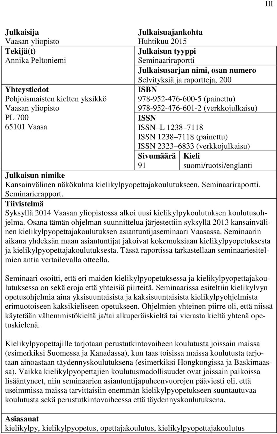 ISSN 2323 6833 (verkkojulkaisu) Sivumäärä Kieli 91 suomi/ruotsi/englanti Julkaisun nimike Kansainvälinen näkökulma kielikylpyopettajakoulutukseen. Seminaariraportti. Seminarierapport.